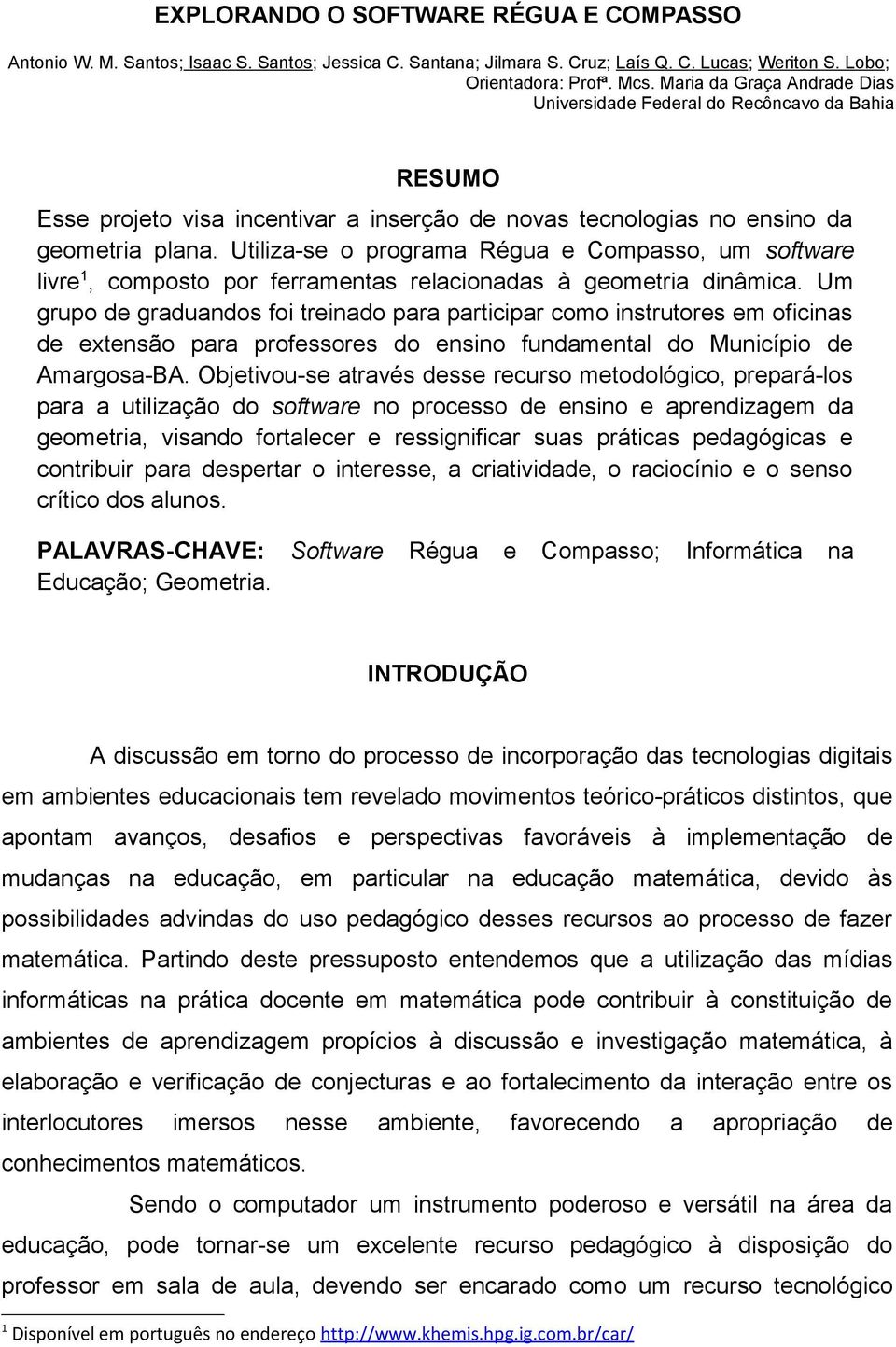 Utiliza-se o programa Régua e Compasso, um software livre 1, composto por ferramentas relacionadas à geometria dinâmica.