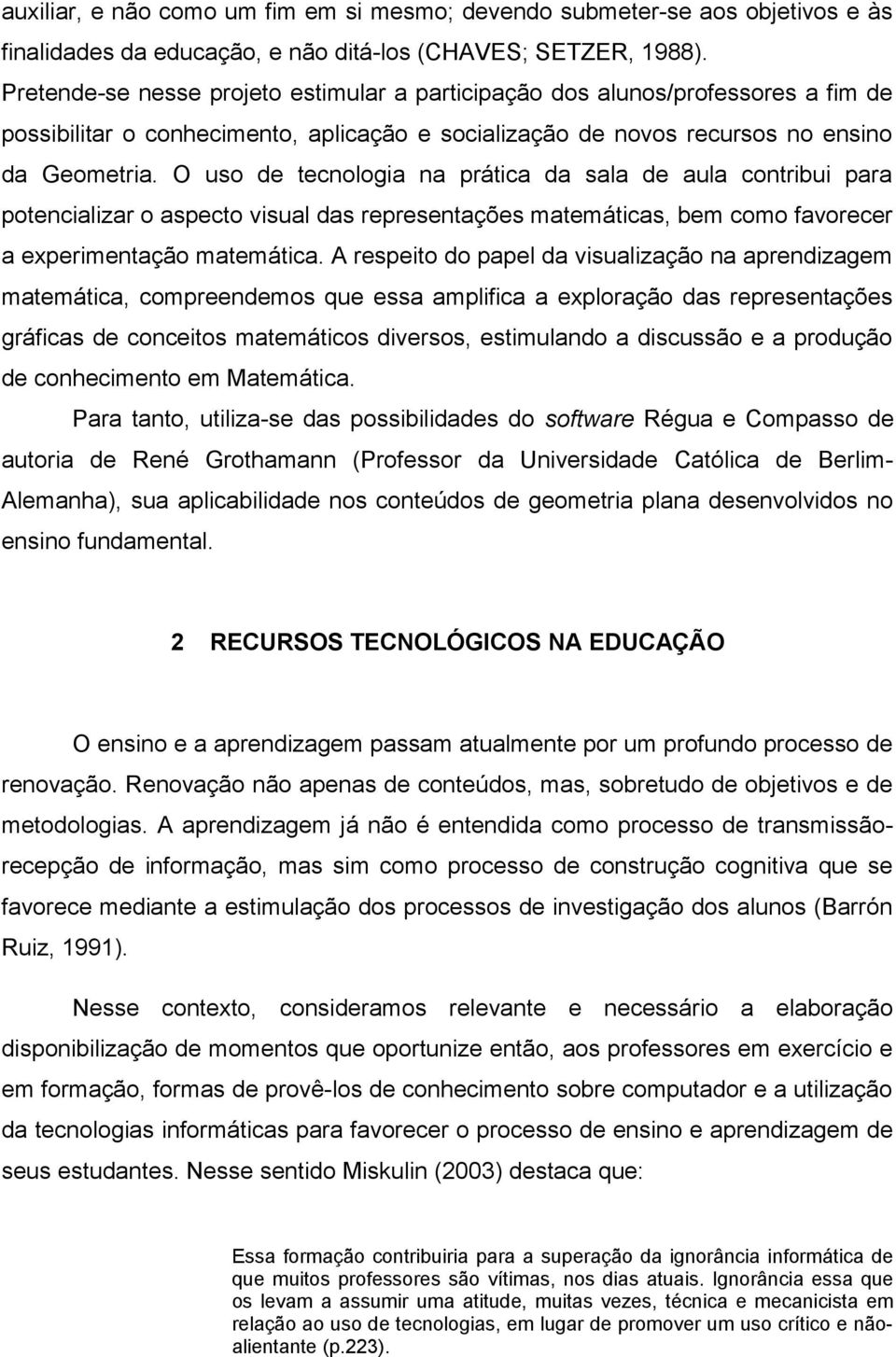 O uso de tecnologia na prática da sala de aula contribui para potencializar o aspecto visual das representações matemáticas, bem como favorecer a experimentação matemática.