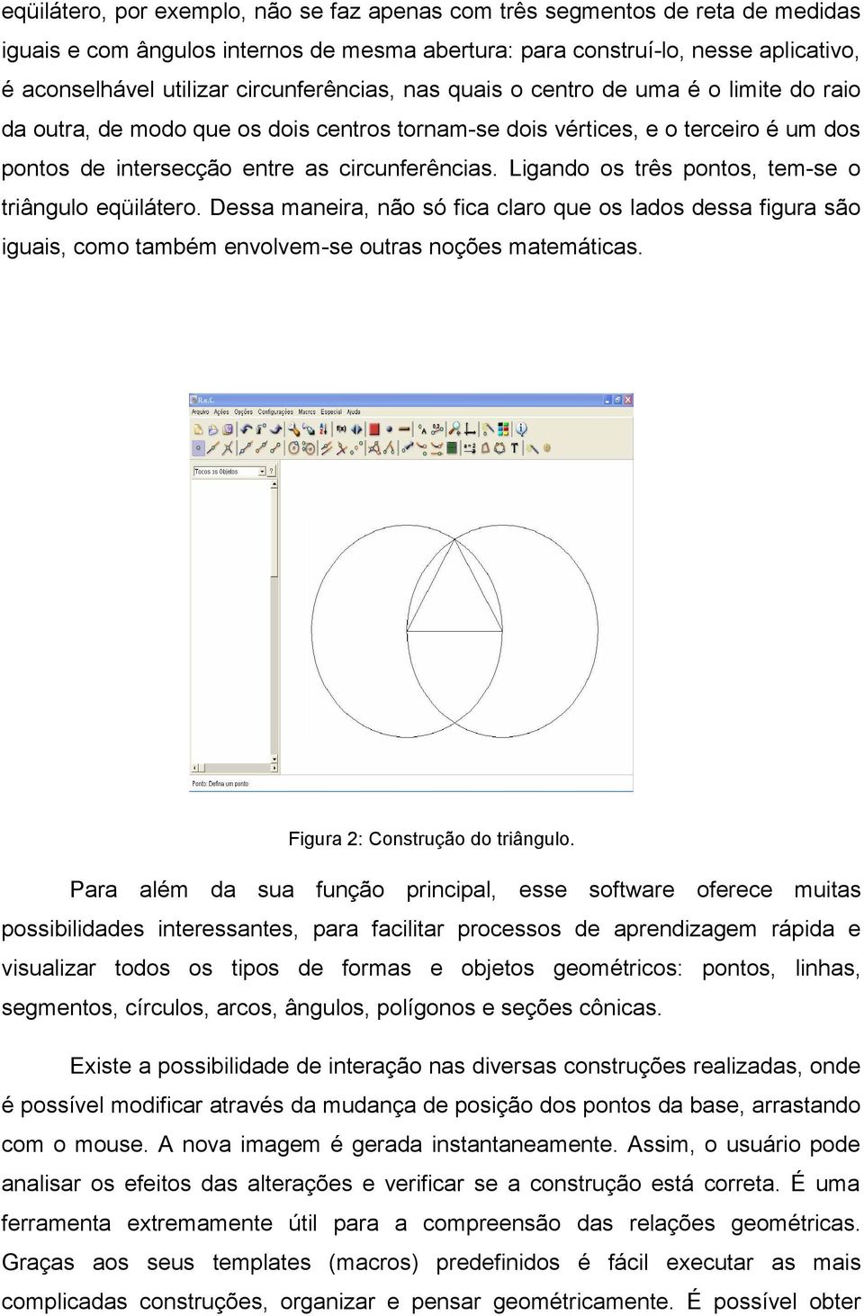 Ligando os três pontos, tem-se o triângulo eqüilátero. Dessa maneira, não só fica claro que os lados dessa figura são iguais, como também envolvem-se outras noções matemáticas.