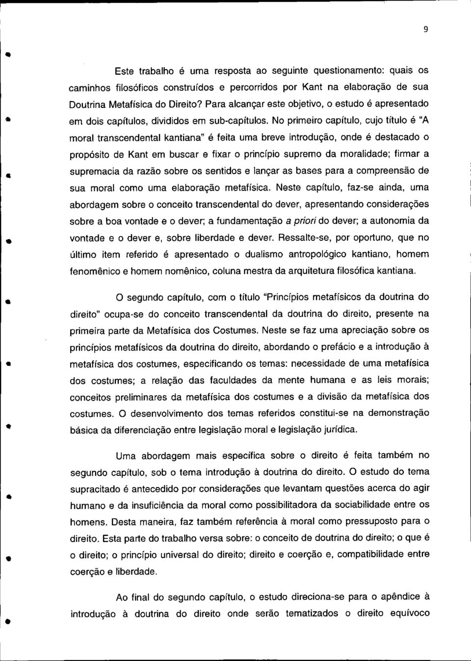 No primeiro capítulo, cujo título é "A moral transcendental kantiana" é feita uma breve introdução, onde é destacado o propósito de Kant em buscar e fixar o princípio supremo da moralidade; firmar a