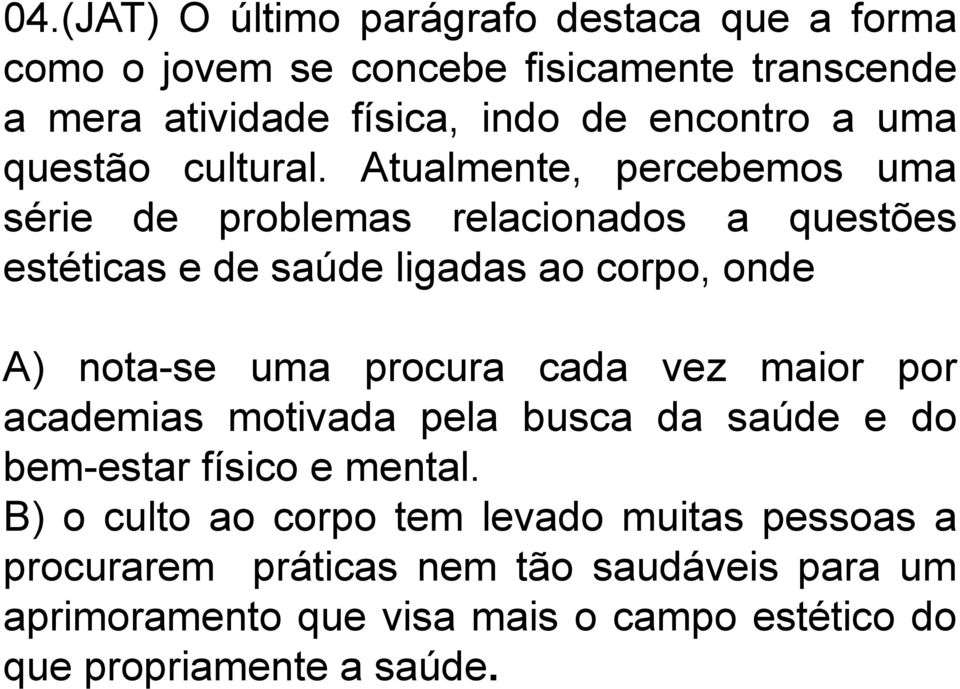 Atualmente, percebemos uma série de problemas relacionados a questões estéticas e de saúde ligadas ao corpo, onde A) nota-se uma procura