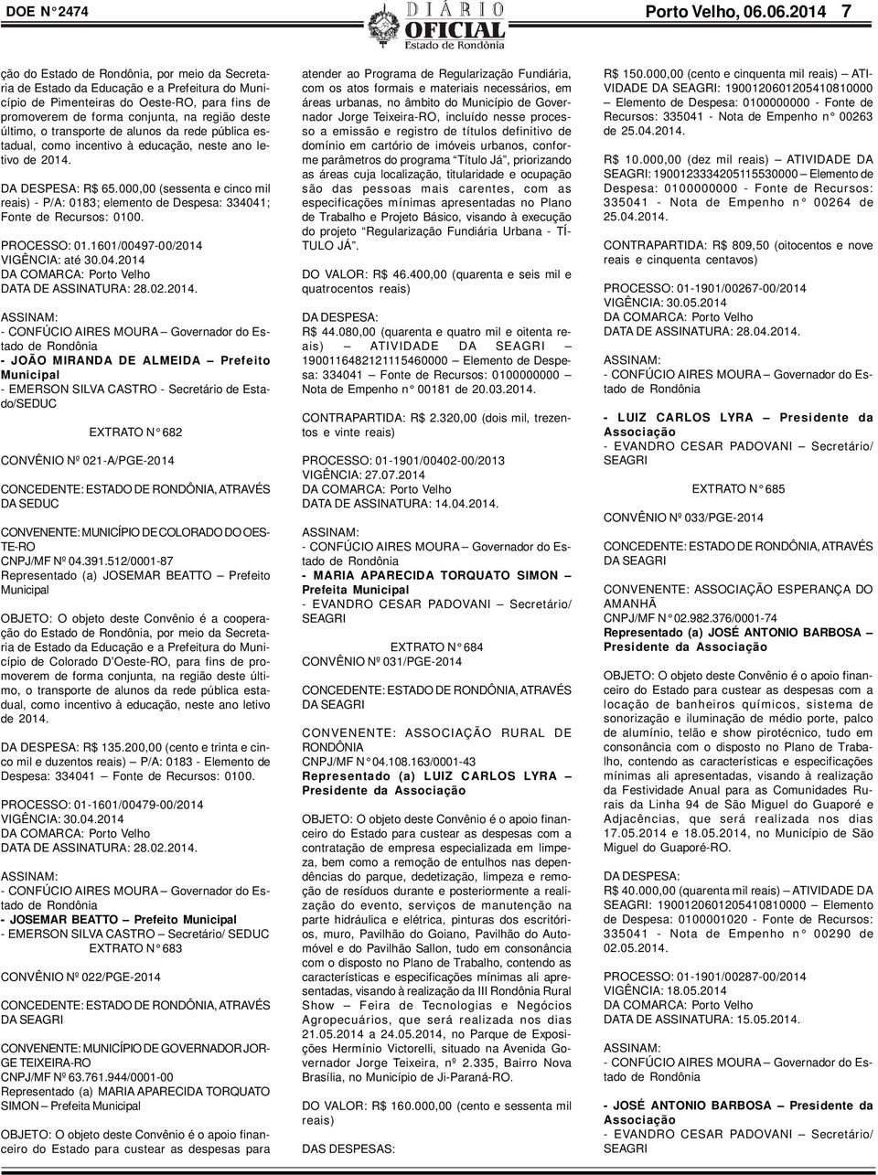 último, o transporte de alunos da rede pública estadual, como incentivo à educação, neste ano letivo de 2014. DA DESPESA: R$ 65.