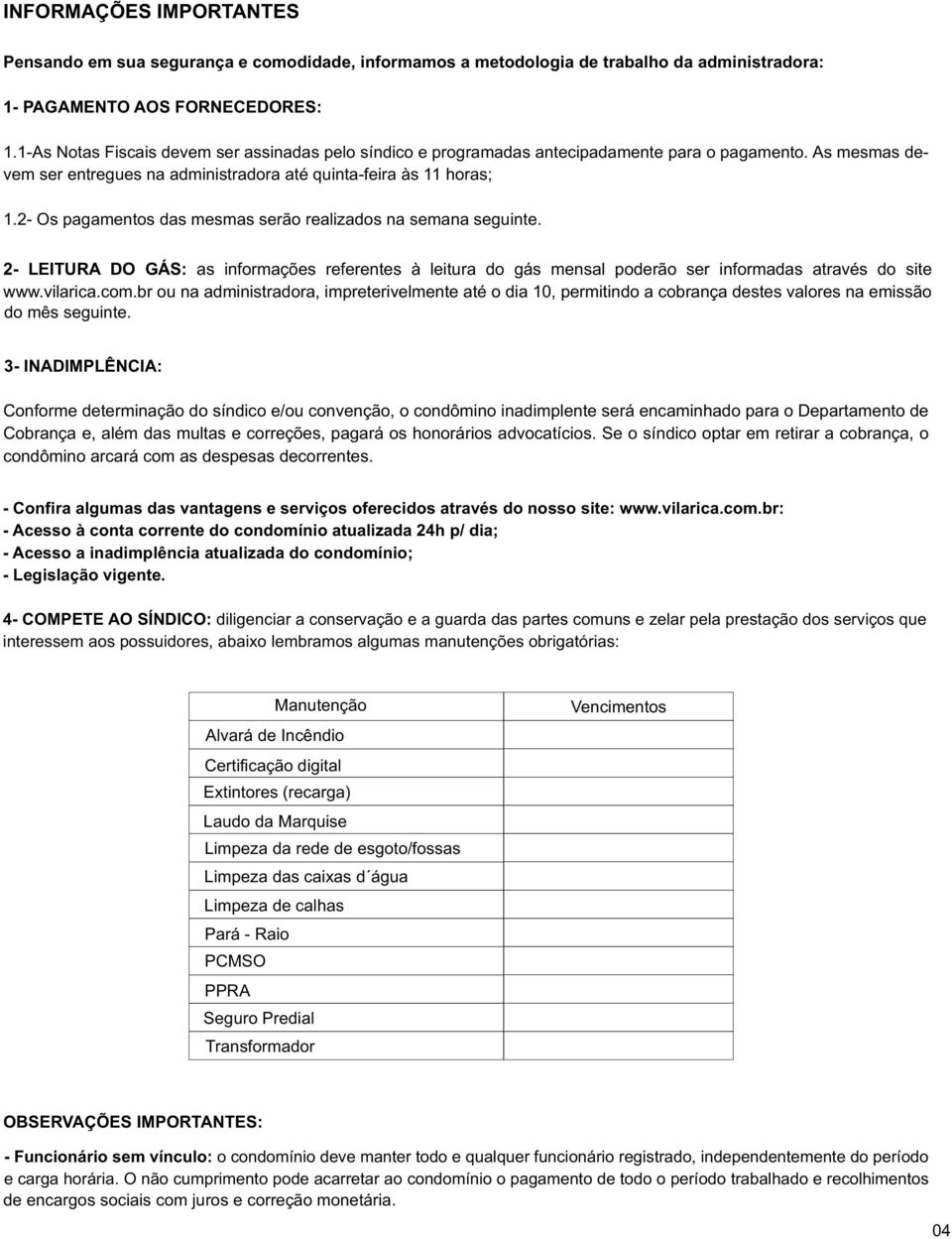 2- Os pagamentos das mesmas serão realizados na semana seguinte. 2- LEITURA DO GÁS: as informações referentes à leitura do gás mensal poderão ser informadas através do site www.vilarica.com.