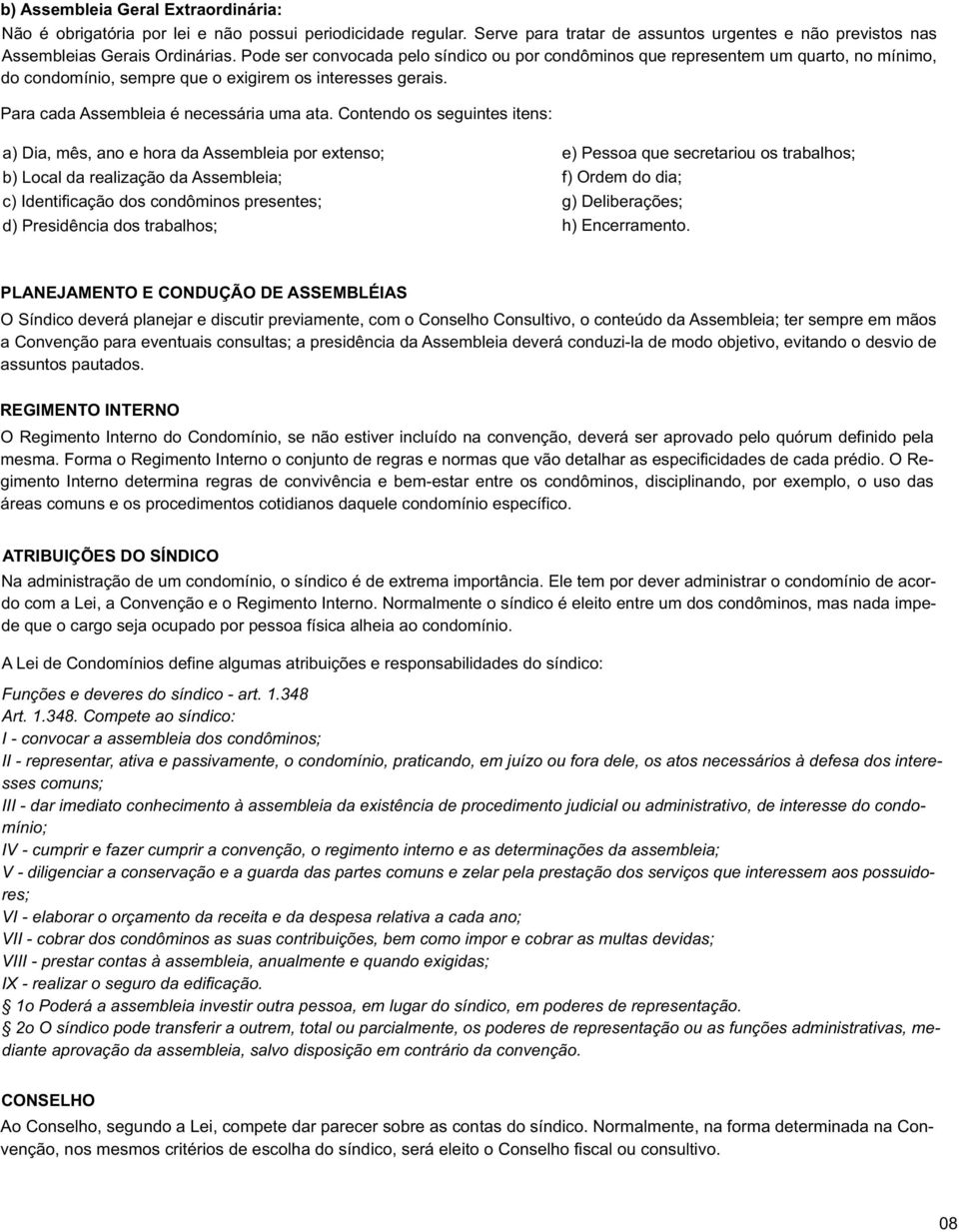 Contendo os seguintes itens: a) Dia, mês, ano e hora da Assembleia por etenso; b) Local da realização da Assembleia; c) Identificação dos condôminos presentes; d) Presidência dos trabalhos; e) Pessoa