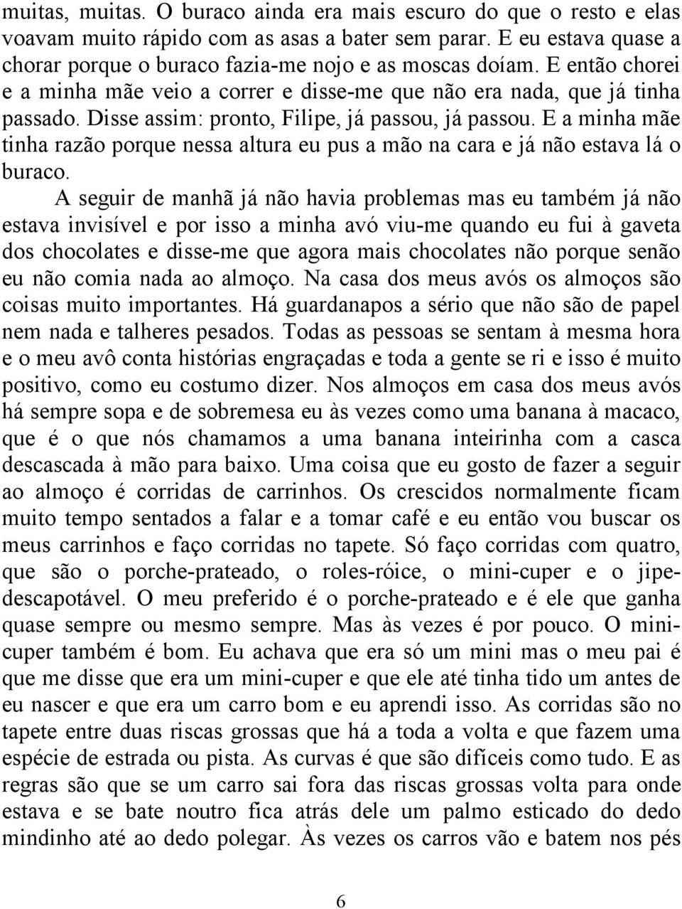 E a minha mãe tinha razão porque nessa altura eu pus a mão na cara e já não estava lá o buraco.