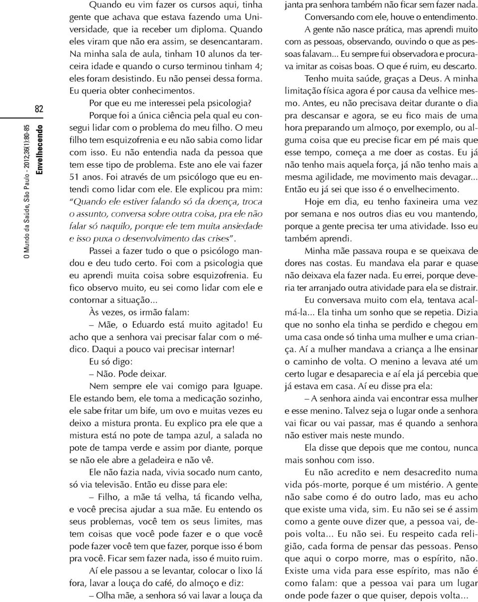 Por que eu me interessei pela psicologia? Porque foi a única ciência pela qual eu consegui lidar com o problema do meu filho. O meu filho tem esquizofrenia e eu não sabia como lidar com isso.