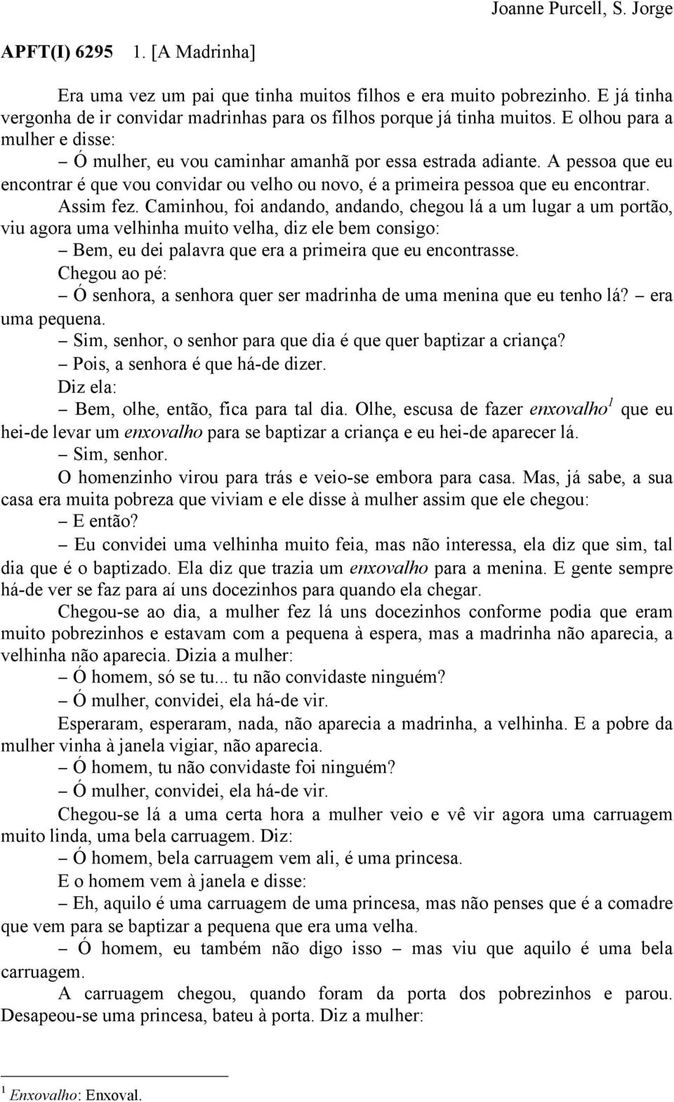 A pessoa que eu encontrar é que vou convidar ou velho ou novo, é a primeira pessoa que eu encontrar. Assim fez.