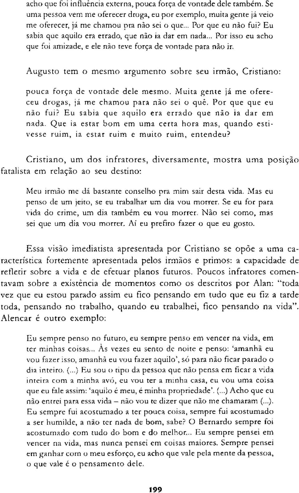 Augusto tem o mesmo argumento sobre seu irmão, Cristiano: pouca força de vontade dele mesmo. Muita gente já me ofereceu drogas, já me chamou para não sei o quê. Por que que eu não fui?