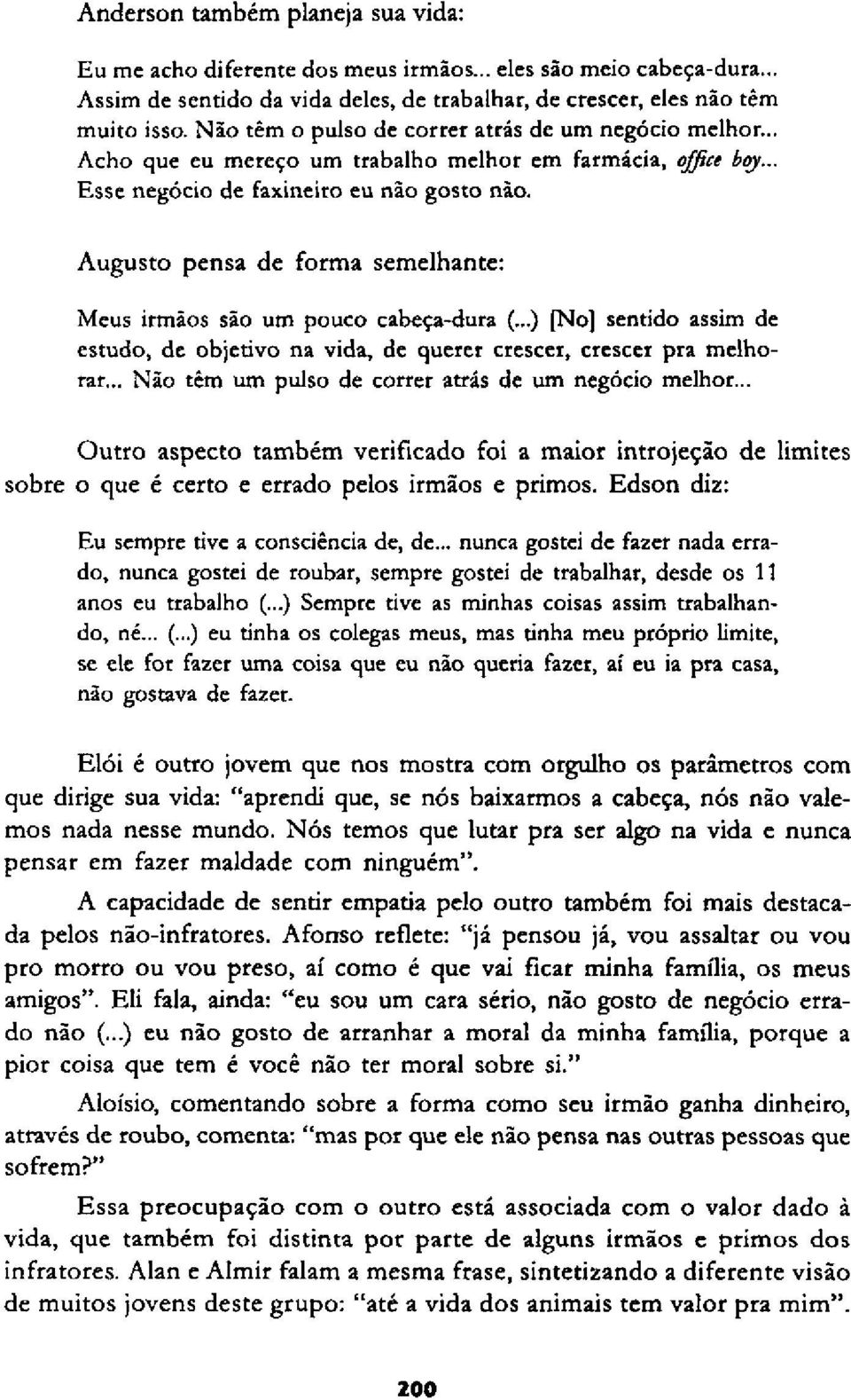 Augusto pensa de forma semelhante: Meus irmãos são um pouco cabeça-dura (...) [No] sentido assim de estudo, de objetivo na vida, de querer crescer, crescer pra melhorar.