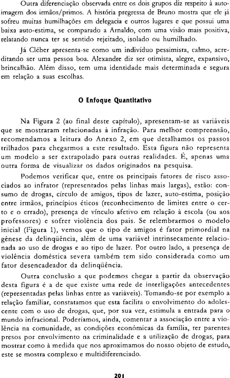 relatando nunca ter se sentido rejeitado, isolado ou humilhado. Já Cléber apresenta-se como um indivíduo pessimista, calmo, acreditando ser uma pessoa boa.