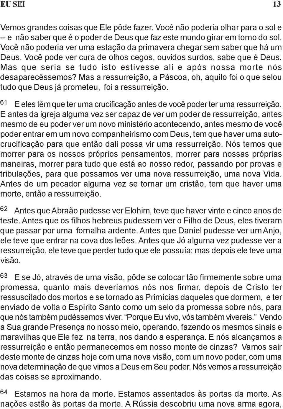 Mas que seria se tudo isto estivesse ali e após nossa morte nós desaparecêssemos? Mas a ressurreição, a Páscoa, oh, aquilo foi o que selou tudo que Deus já prometeu, foi a ressurreição.