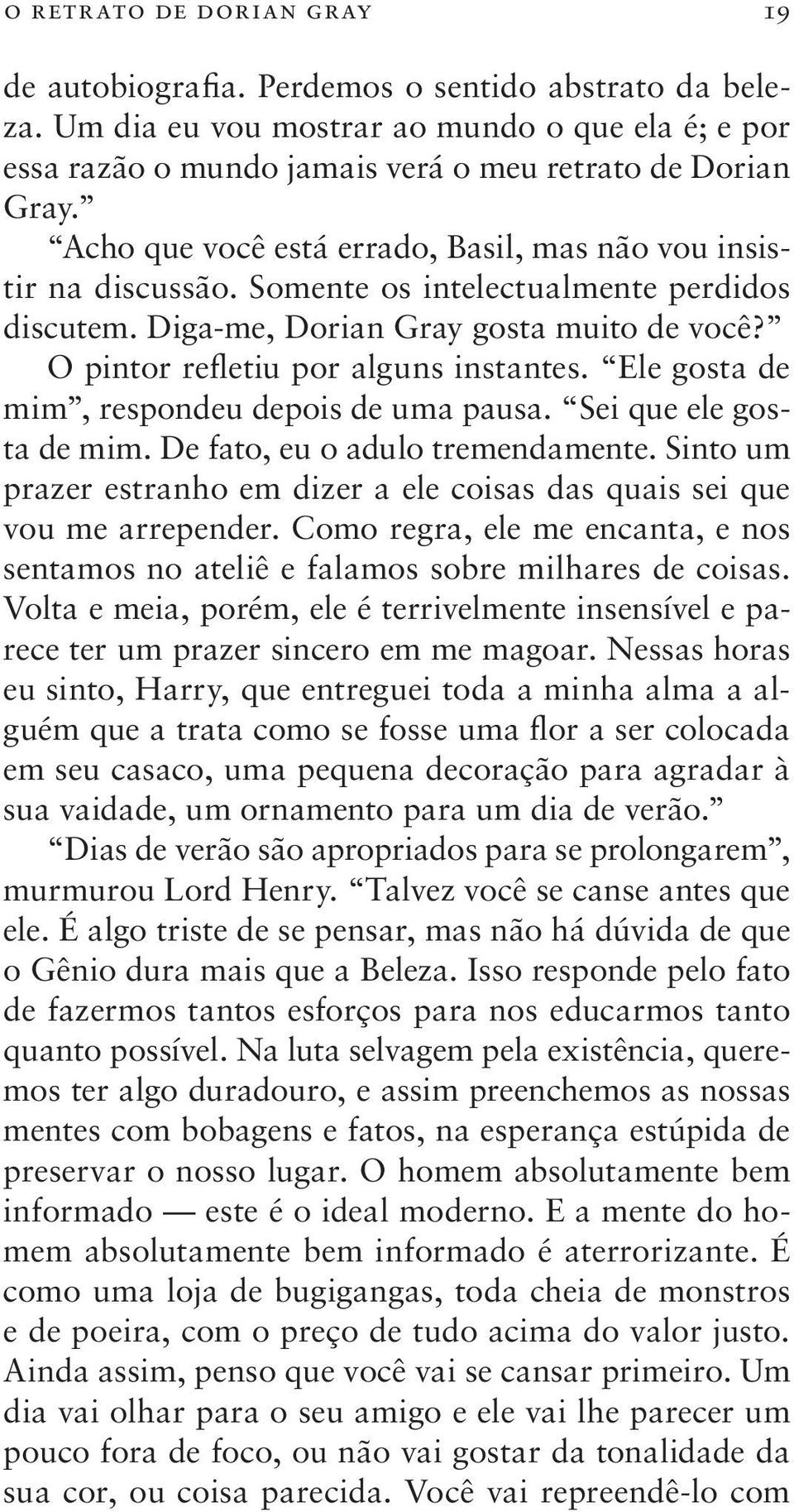 Ele gosta de mim, respondeu depois de uma pausa. Sei que ele gosta de mim. De fato, eu o adulo tremendamente. Sinto um prazer estranho em dizer a ele coisas das quais sei que vou me arrepender.