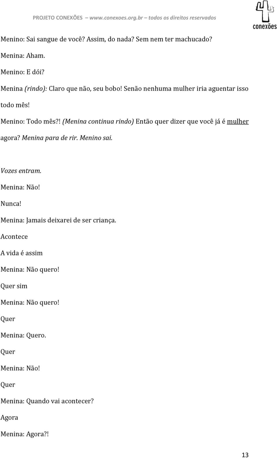 Menina para de rir. Menino sai. Vozes entram. Menina: Não! Nunca! Menina: Jamais deixarei de ser criança.