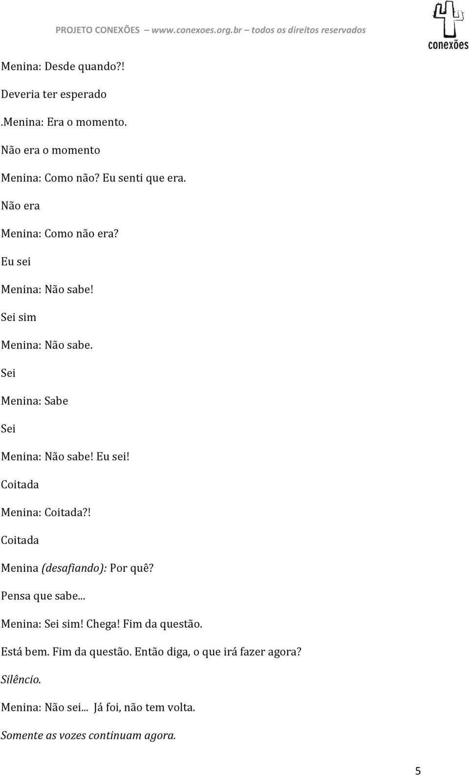 ! Coitada Menina (desafiando): Por quê? Pensa que sabe... Menina: Sei sim! Chega! Fim da questão.