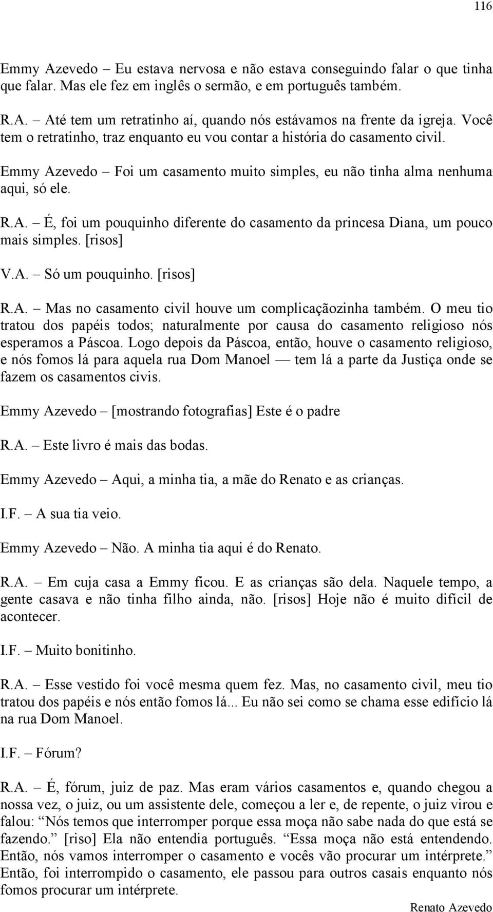 [risos] V.A. Só um pouquinho. [risos] R.A. Mas no casamento civil houve um complicaçãozinha também.