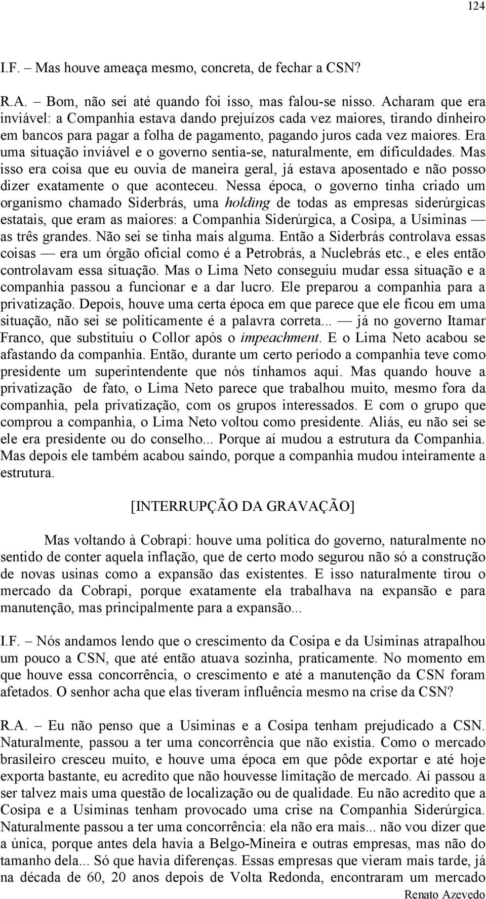 Era uma situação inviável e o governo sentia-se, naturalmente, em dificuldades. Mas isso era coisa que eu ouvia de maneira geral, já estava aposentado e não posso dizer exatamente o que aconteceu.