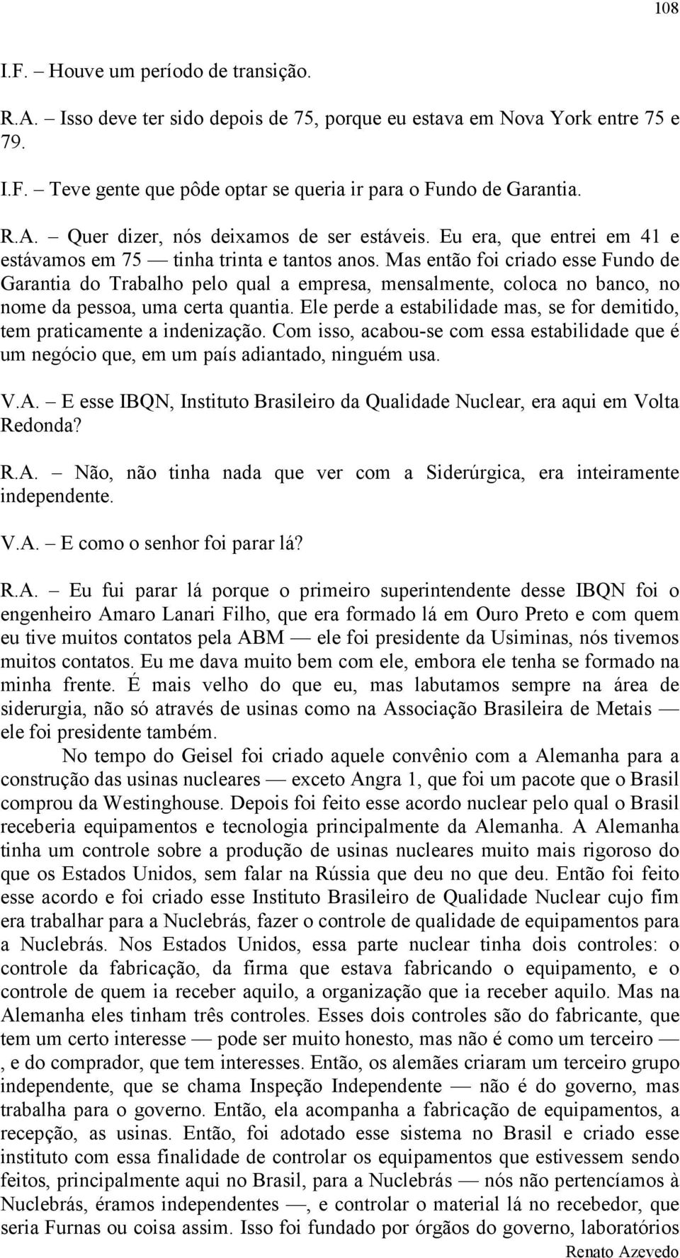 Mas então foi criado esse Fundo de Garantia do Trabalho pelo qual a empresa, mensalmente, coloca no banco, no nome da pessoa, uma certa quantia.