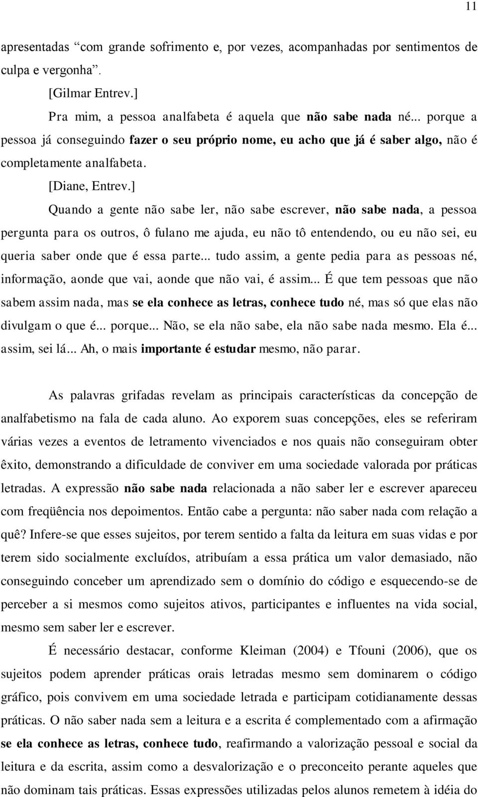 ] Quando a gente não sabe ler, não sabe escrever, não sabe nada, a pessoa pergunta para os outros, ô fulano me ajuda, eu não tô entendendo, ou eu não sei, eu queria saber onde que é essa parte.