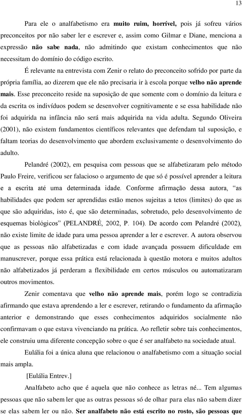 É relevante na entrevista com Zenir o relato do preconceito sofrido por parte da própria família, ao dizerem que ele não precisaria ir à escola porque velho não aprende mais.