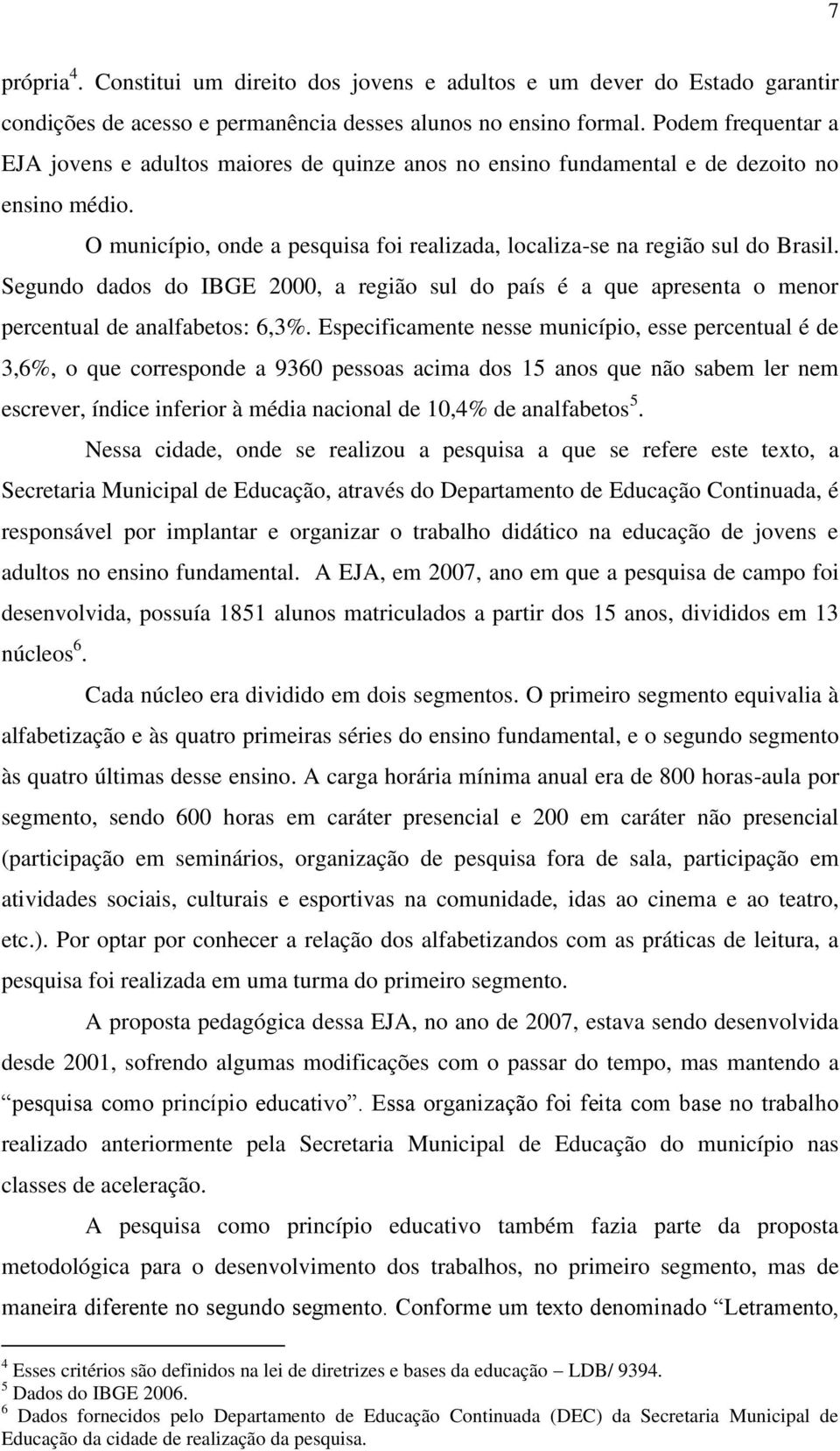 Segundo dados do IBGE 2000, a região sul do país é a que apresenta o menor percentual de analfabetos: 6,3%.