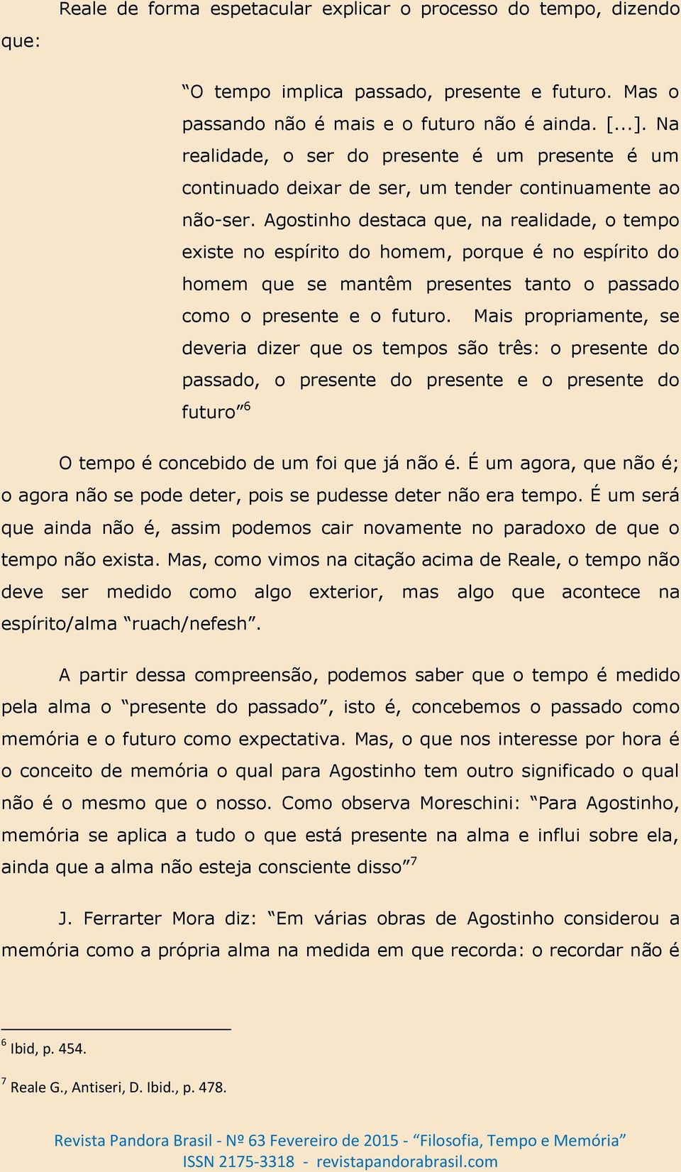 Agostinho destaca que, na realidade, o tempo existe no espírito do homem, porque é no espírito do homem que se mantêm presentes tanto o passado como o presente e o futuro.