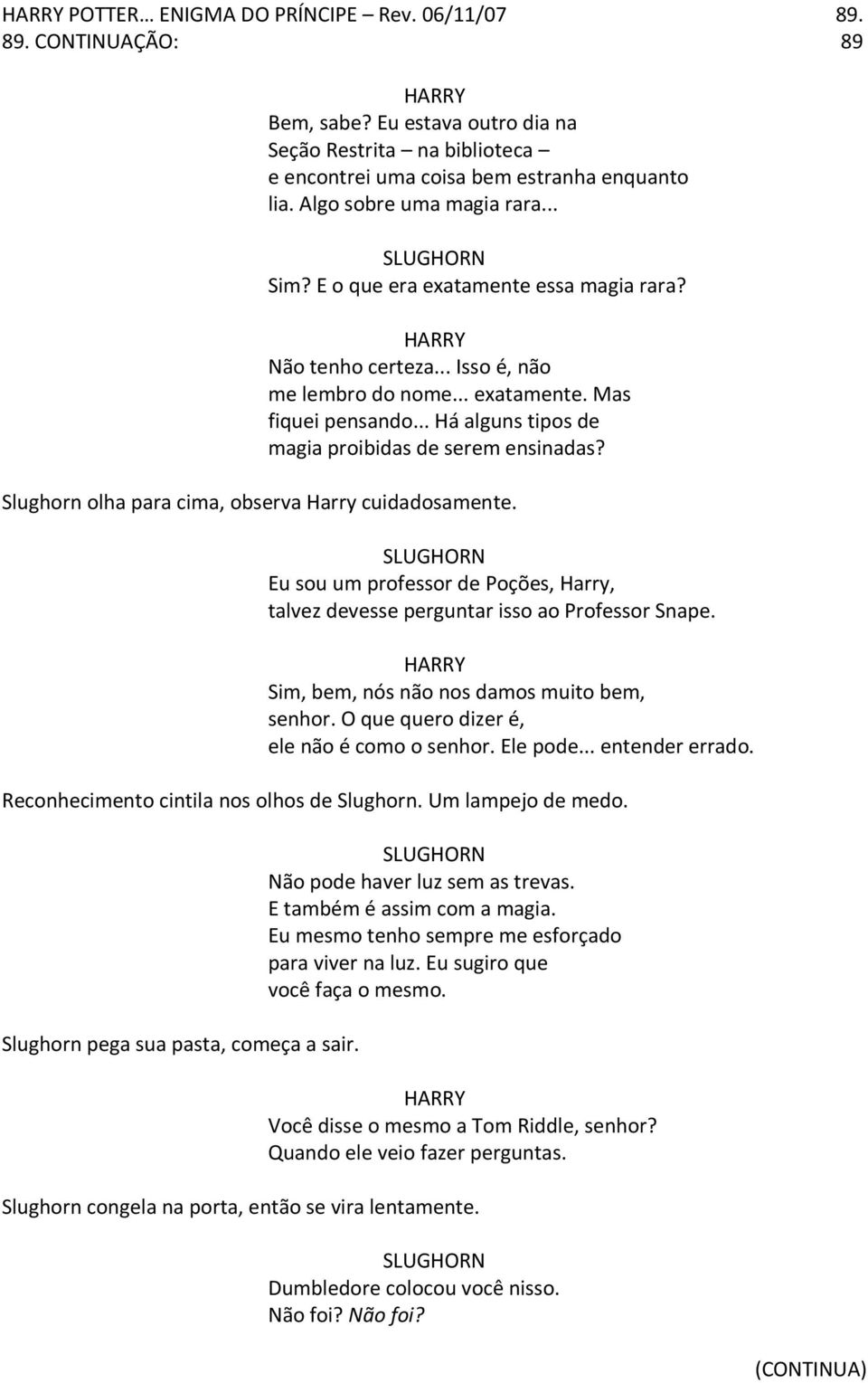 .. Há alguns tipos de magia proibidas de serem ensinadas? Slughorn olha para cima, observa Harry cuidadosamente. Eu sou um professor de Poções, Harry, talvez devesse perguntar isso ao Professor Snape.