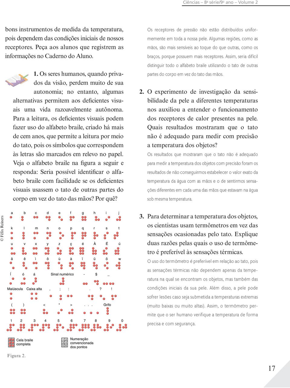 Os seres humanos, quando privados da visão, perdem muito de sua autonomia; no entanto, algumas alternativas permitem aos deficientes visuais uma vida razoavelmente autônoma.