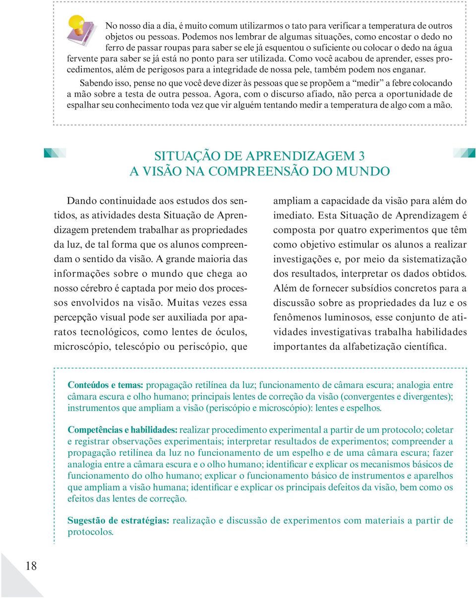 para ser utilizada. Como você acabou de aprender, esses procedimentos, além de perigosos para a integridade de nossa pele, também podem nos enganar.