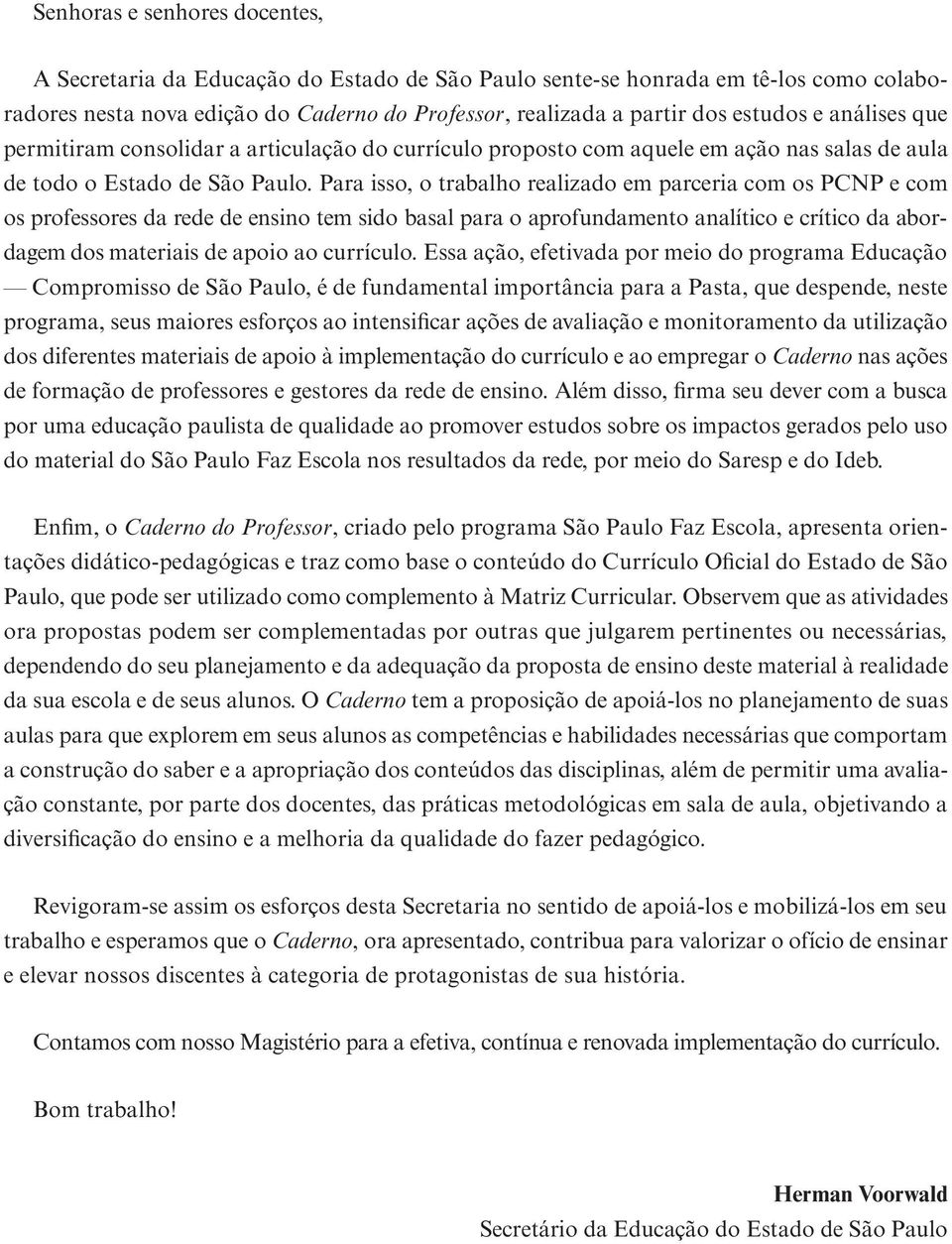 Para isso, o trabalho realizado em parceria com os PCNP e com os professores da rede de ensino tem sido basal para o aprofundamento analítico e crítico da abordagem dos materiais de apoio ao