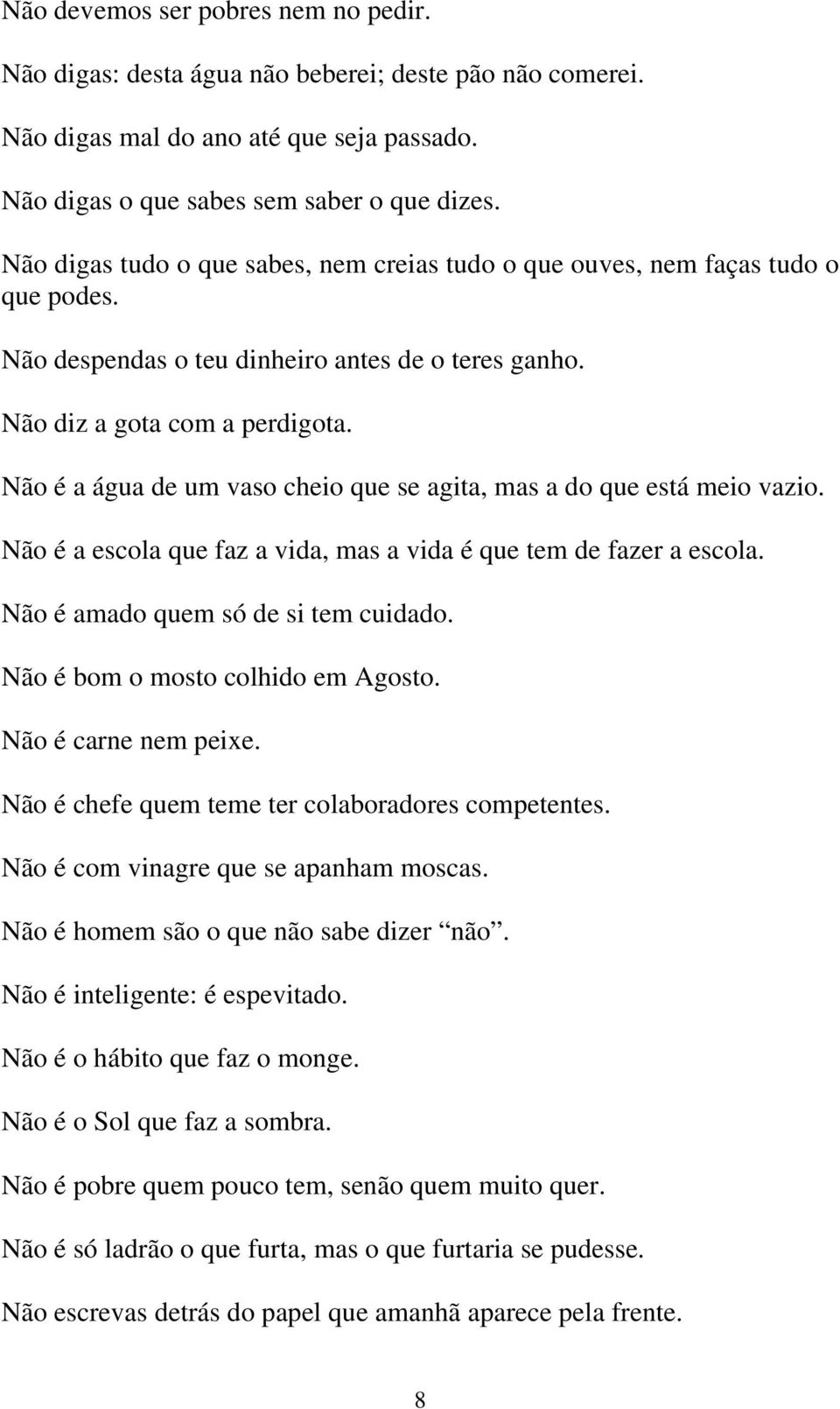 Não é a água de um vaso cheio que se agita, mas a do que está meio vazio. Não é a escola que faz a vida, mas a vida é que tem de fazer a escola. Não é amado quem só de si tem cuidado.