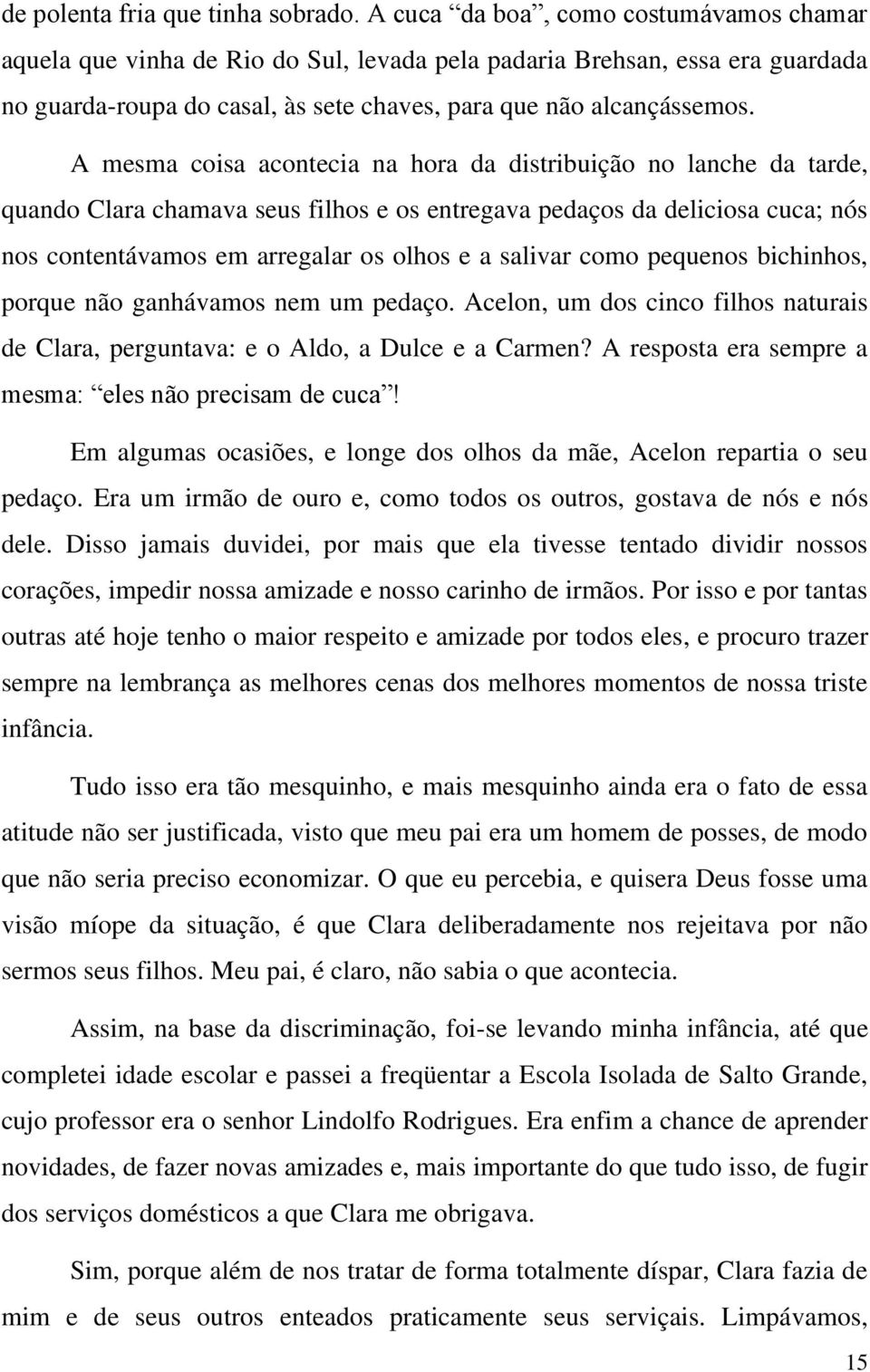 A mesma coisa acontecia na hora da distribuição no lanche da tarde, quando Clara chamava seus filhos e os entregava pedaços da deliciosa cuca; nós nos contentávamos em arregalar os olhos e a salivar