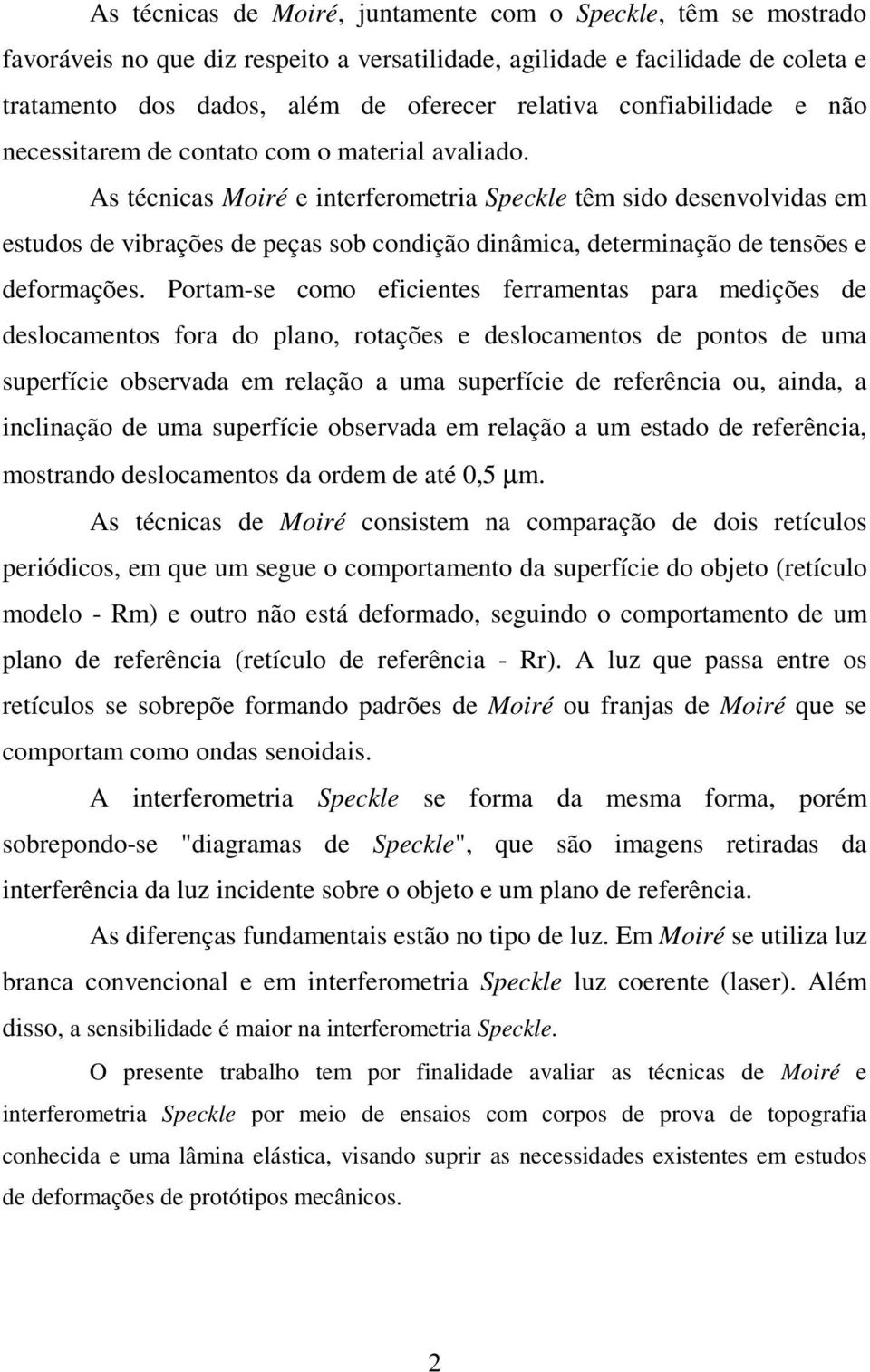 As técnicas Moiré e interferometria Speckle têm sido desenvolvidas em estudos de vibrações de peças sob condição dinâmica, determinação de tensões e deformações.