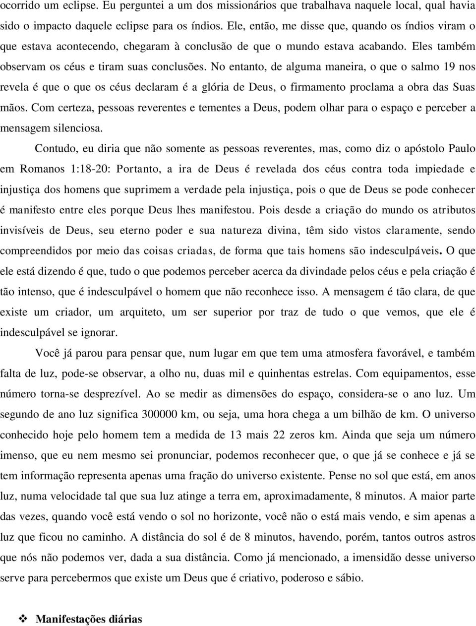 No entanto, de alguma maneira, o que o salmo 19 nos revela é que o que os céus declaram é a glória de Deus, o firmamento proclama a obra das Suas mãos.