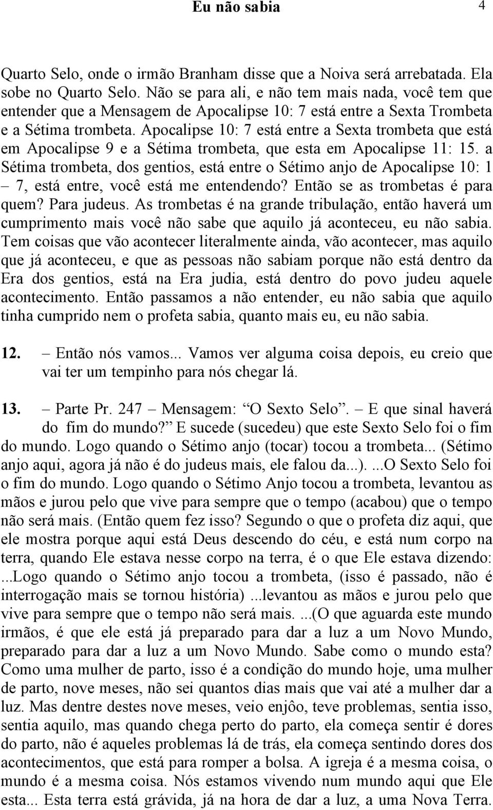 Apocalipse 0: 7 está entre a Sexta trombeta que está em Apocalipse 9 e a Sétima trombeta, que esta em Apocalipse : 5.