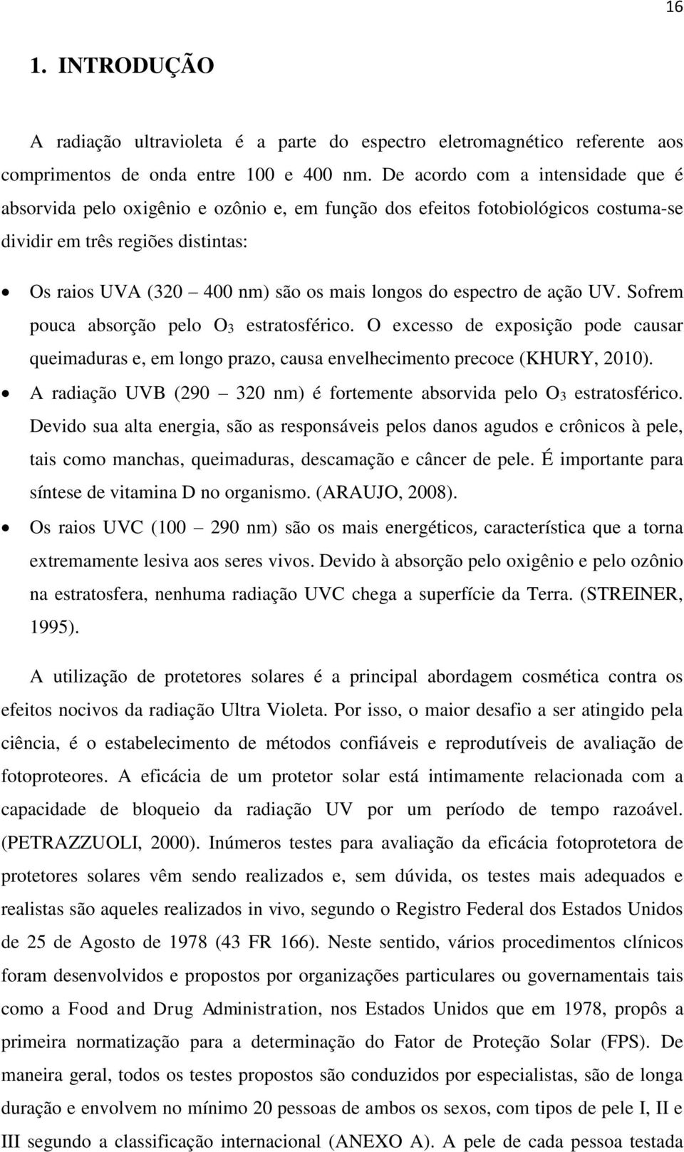 do espectro de ação UV. Sofrem pouca absorção pelo O3 estratosférico. O excesso de exposição pode causar queimaduras e, em longo prazo, causa envelhecimento precoce (KHURY, 2010).