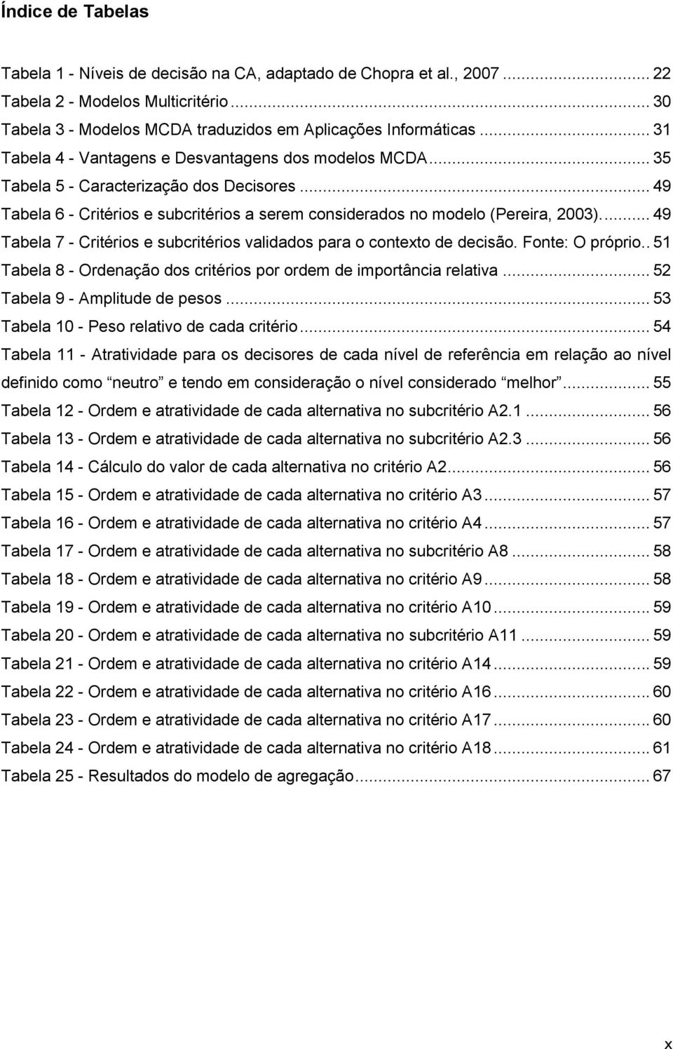 ... 49 Tabela 7 - Critérios e subcritérios validados para o contexto de decisão. Fonte: O próprio.. 51 Tabela 8 - Ordenação dos critérios por ordem de importância relativa.