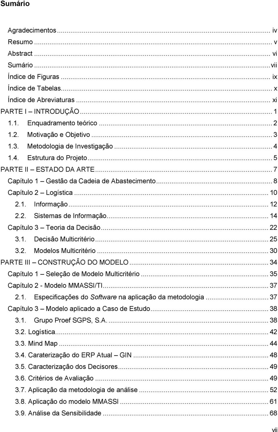 .. 8 Capítulo 2 Logística... 10 2.1. Informação... 12 2.2. Sistemas de Informação... 14 Capítulo 3 Teoria da Decisão... 22 3.1. Decisão Multicritério... 25 3.2. Modelos Multicritério.