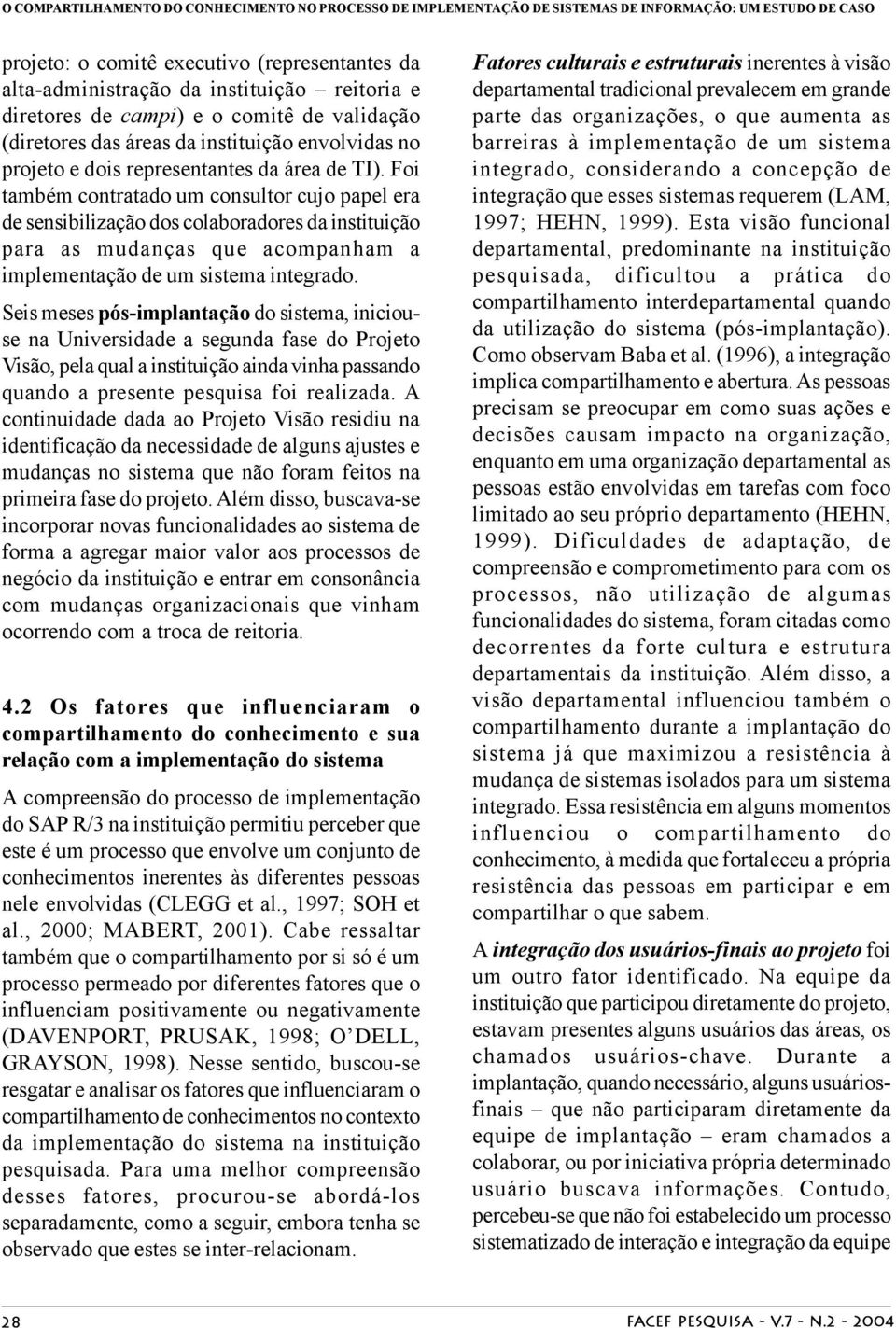 Foi também contratado um consultor cujo papel era de sensibilização dos colaboradores da instituição para as mudanças que acompanham a implementação de um sistema integrado.