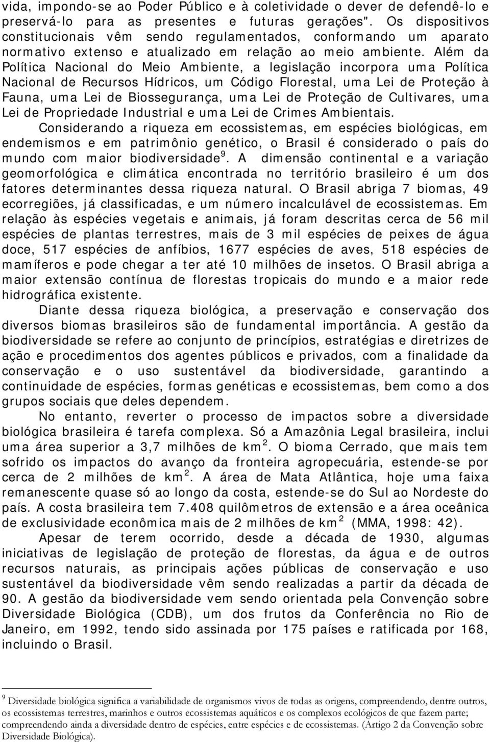 Além da Política Nacional do Meio Ambiente, a legislação incorpora uma Política Nacional de Recursos Hídricos, um Código Florestal, uma Lei de Proteção à Fauna, uma Lei de Biossegurança, uma Lei de