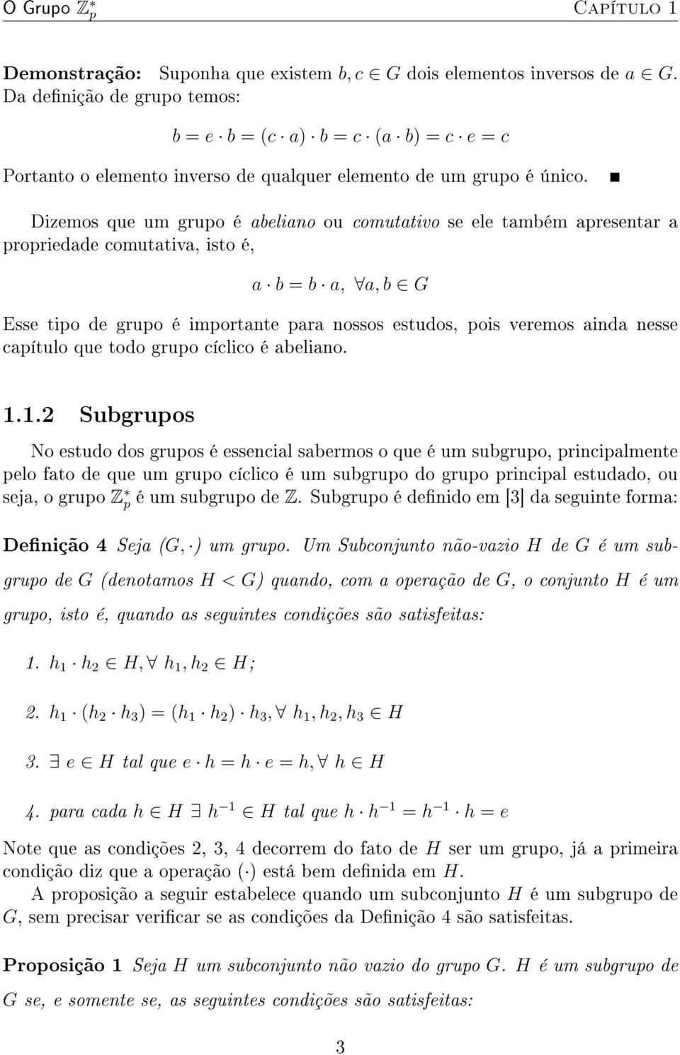 Dizemos que um grupo é abeliano ou comutativo se ele também apresentar a propriedade comutativa, isto é, a b = b a, a, b G Esse tipo de grupo é importante para nossos estudos, pois veremos ainda