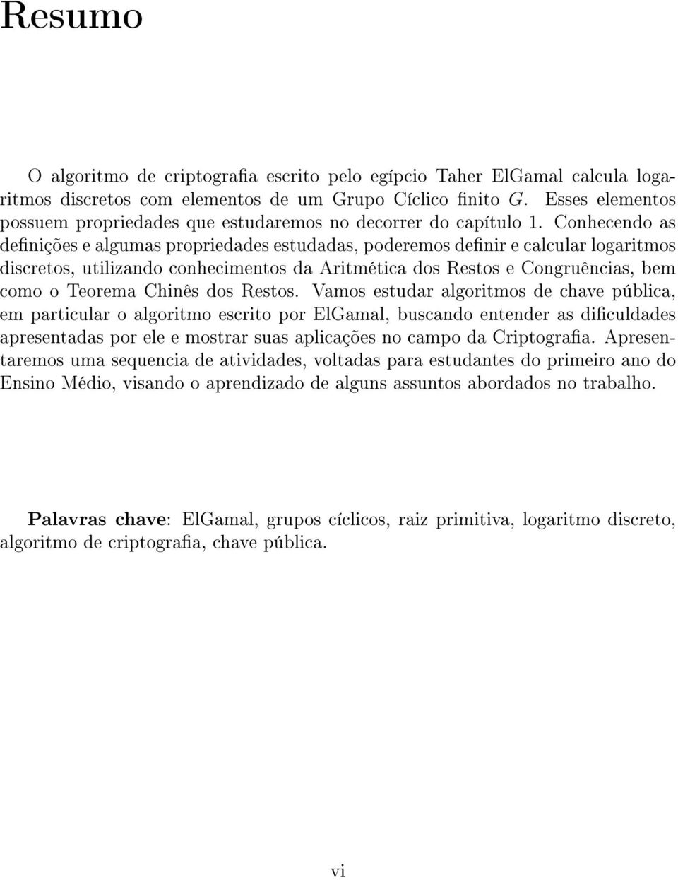 Conhecendo as denições e algumas propriedades estudadas, poderemos denir e calcular logaritmos discretos, utilizando conhecimentos da Aritmética dos Restos e Congruências, bem como o Teorema Chinês