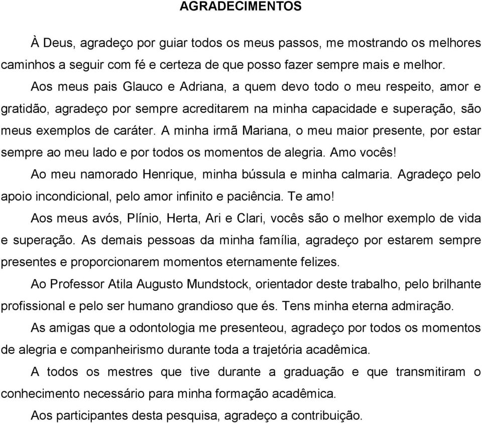 A minha irmã Mariana, o meu maior presente, por estar sempre ao meu lado e por todos os momentos de alegria. Amo vocês! Ao meu namorado Henrique, minha bússula e minha calmaria.