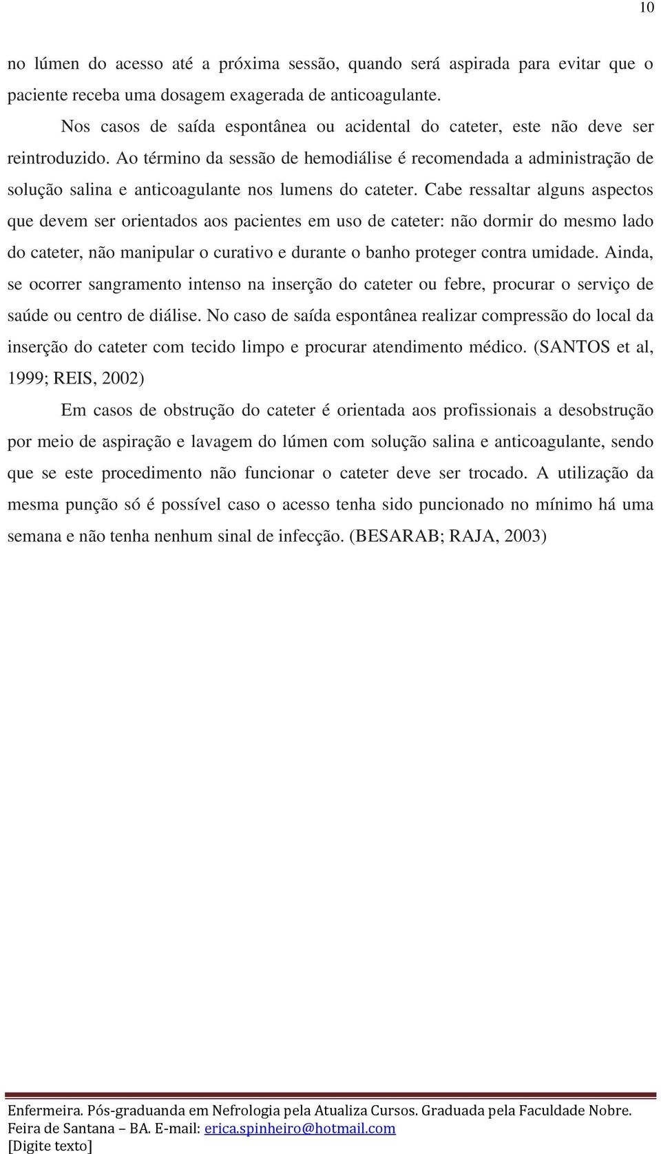 Ao término da sessão de hemodiálise é recomendada a administração de solução salina e anticoagulante nos lumens do cateter.