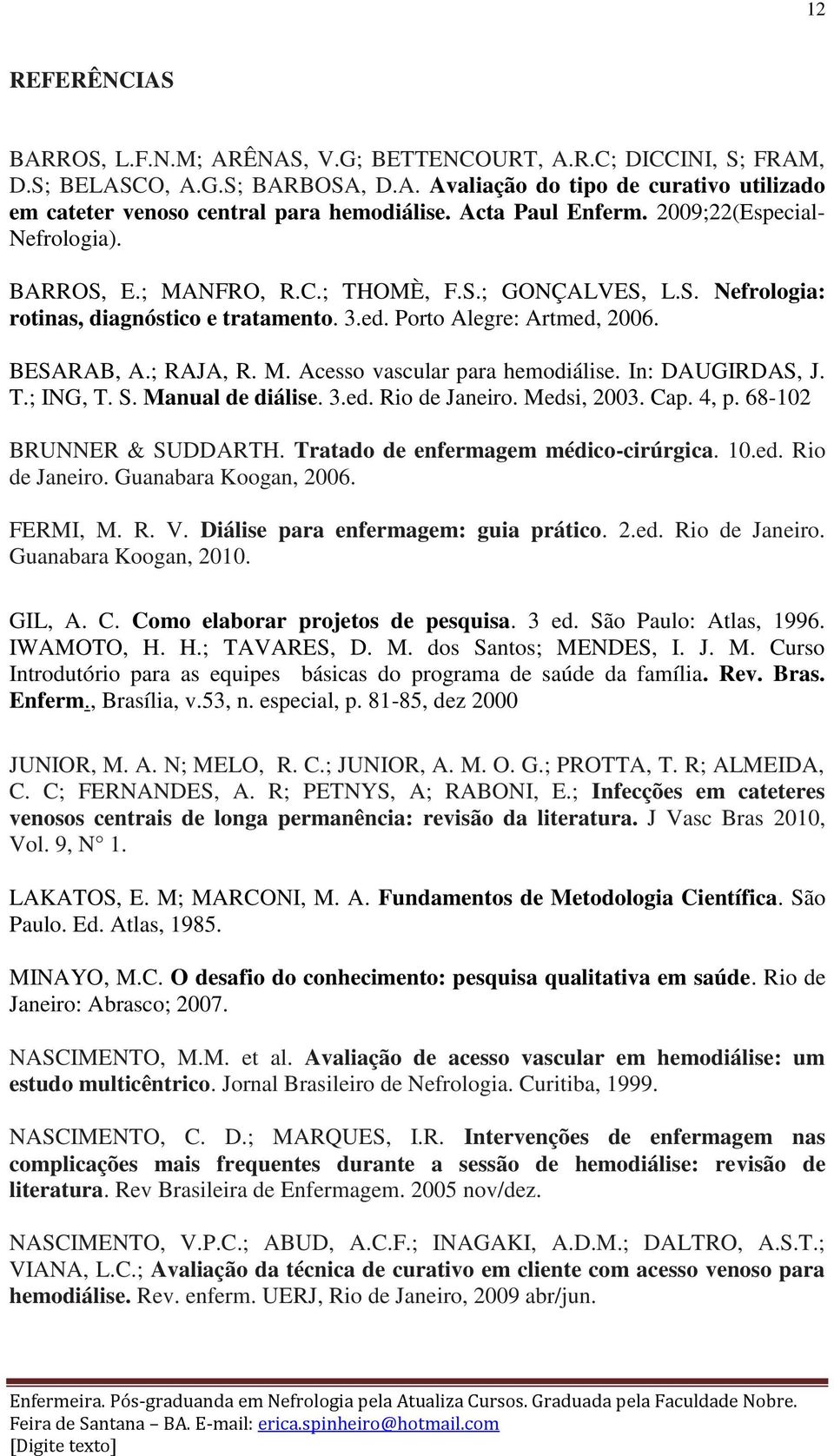 ; RAJA, R. M. Acesso vascular para hemodiálise. In: DAUGIRDAS, J. T.; ING, T. S. Manual de diálise. 3.ed. Rio de Janeiro. Medsi, 2003. Cap. 4, p. 68-102 BRUNNER & SUDDARTH.