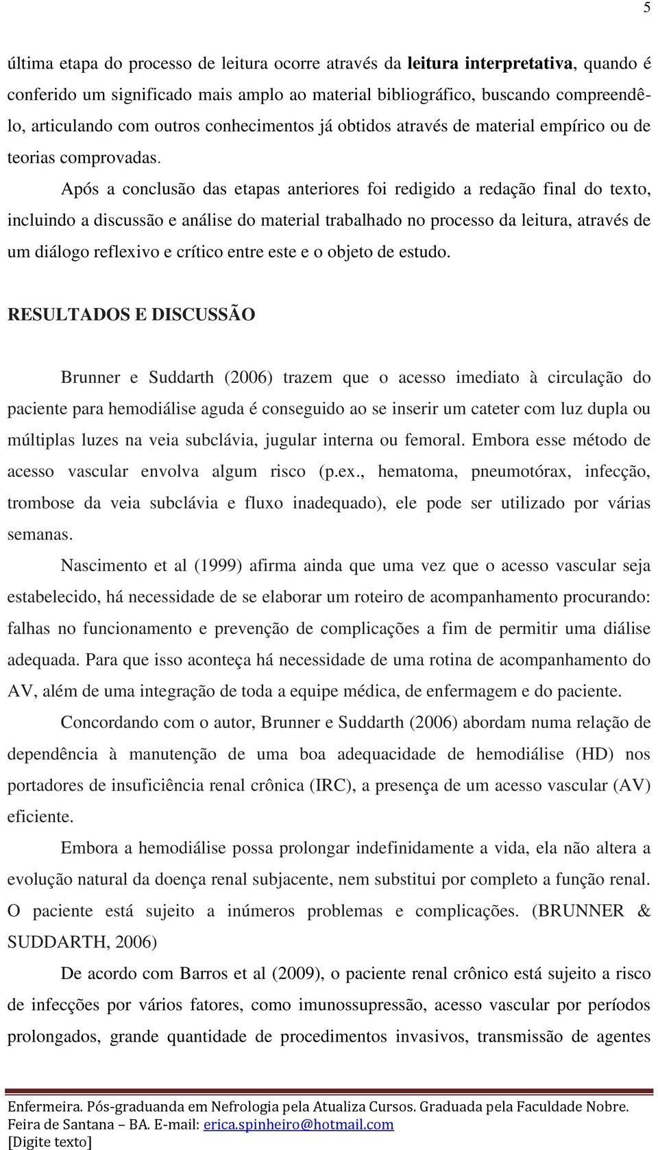 Após a conclusão das etapas anteriores foi redigido a redação final do texto, incluindo a discussão e análise do material trabalhado no processo da leitura, através de um diálogo reflexivo e crítico