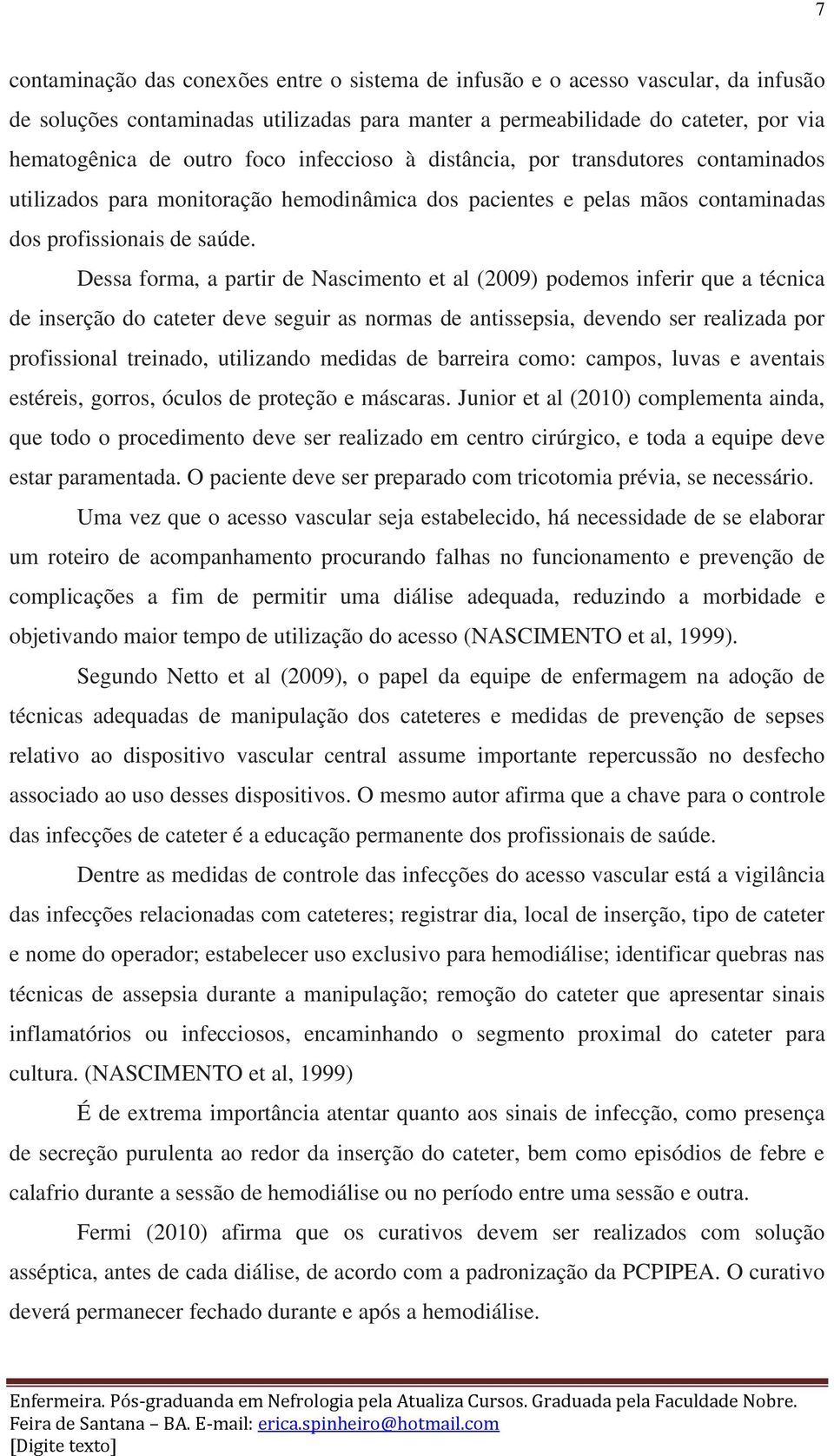 Dessa forma, a partir de Nascimento et al (2009) podemos inferir que a técnica de inserção do cateter deve seguir as normas de antissepsia, devendo ser realizada por profissional treinado, utilizando