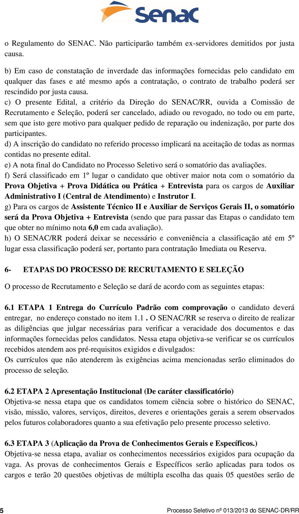 c) O presente Edital, a critério da Direção do SENAC/RR, ouvida a Comissão de Recrutamento e Seleção, poderá ser cancelado, adiado ou revogado, no todo ou em parte, sem que isto gere motivo para