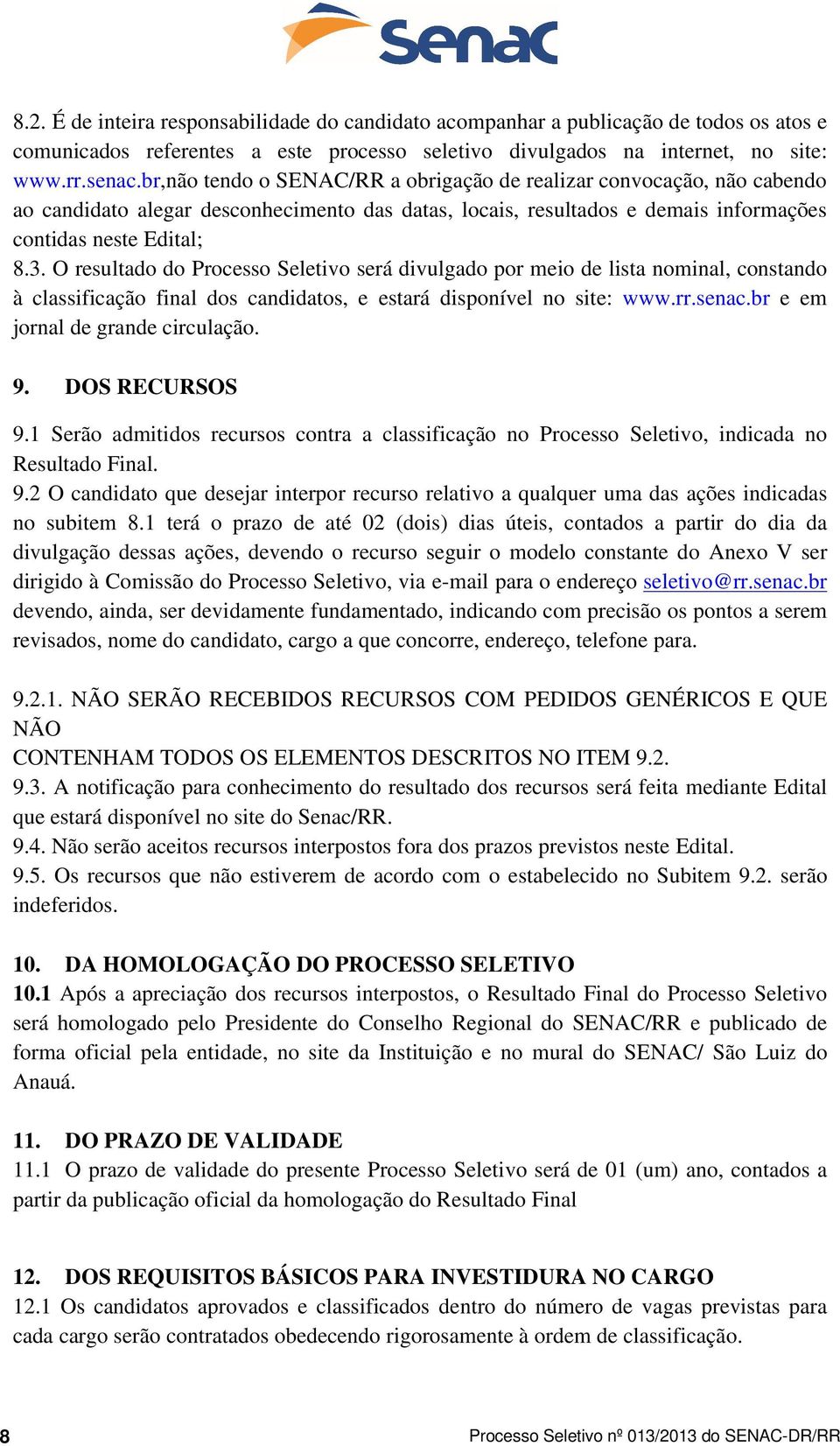 O resultado do Processo Seletivo será divulgado por meio de lista nominal, constando à classificação final dos candidatos, e estará disponível no site: www.rr.senac.