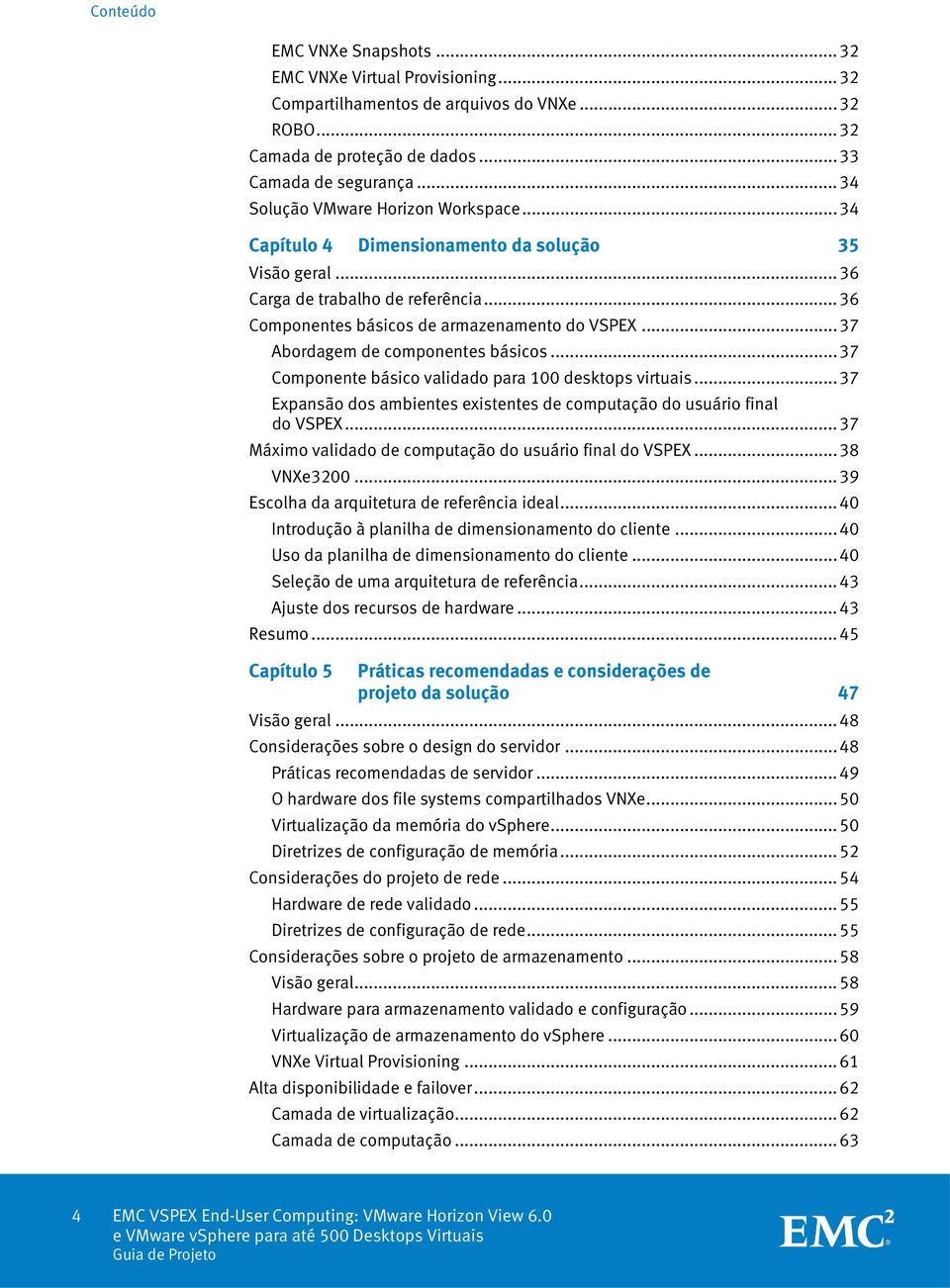 .. 37 Abordagem de componentes básicos... 37 Componente básico validado para 100 desktops virtuais... 37 Expansão dos ambientes existentes de computação do usuário final do VSPEX.