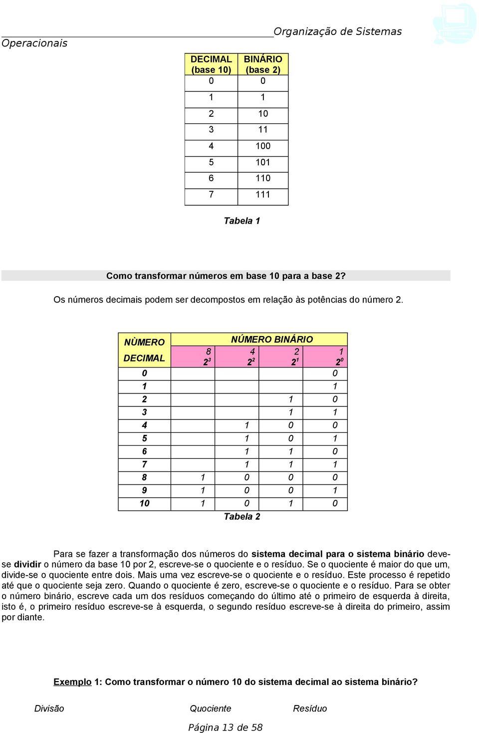 dividir o número da base 0 por 2, escreve-se o quociente e o resíduo. Se o quociente é maior do que um, divide-se o quociente entre dois. Mais uma vez escreve-se o quociente e o resíduo.